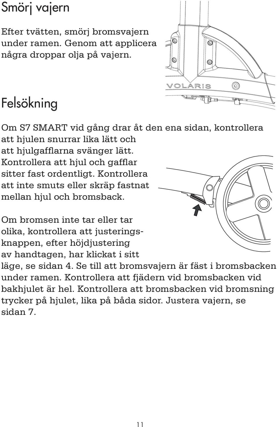 Kontrollera att hjul och gafflar sitter fast ordentligt. Kontrollera att inte smuts eller skräp fastnat mellan hjul och bromsback.