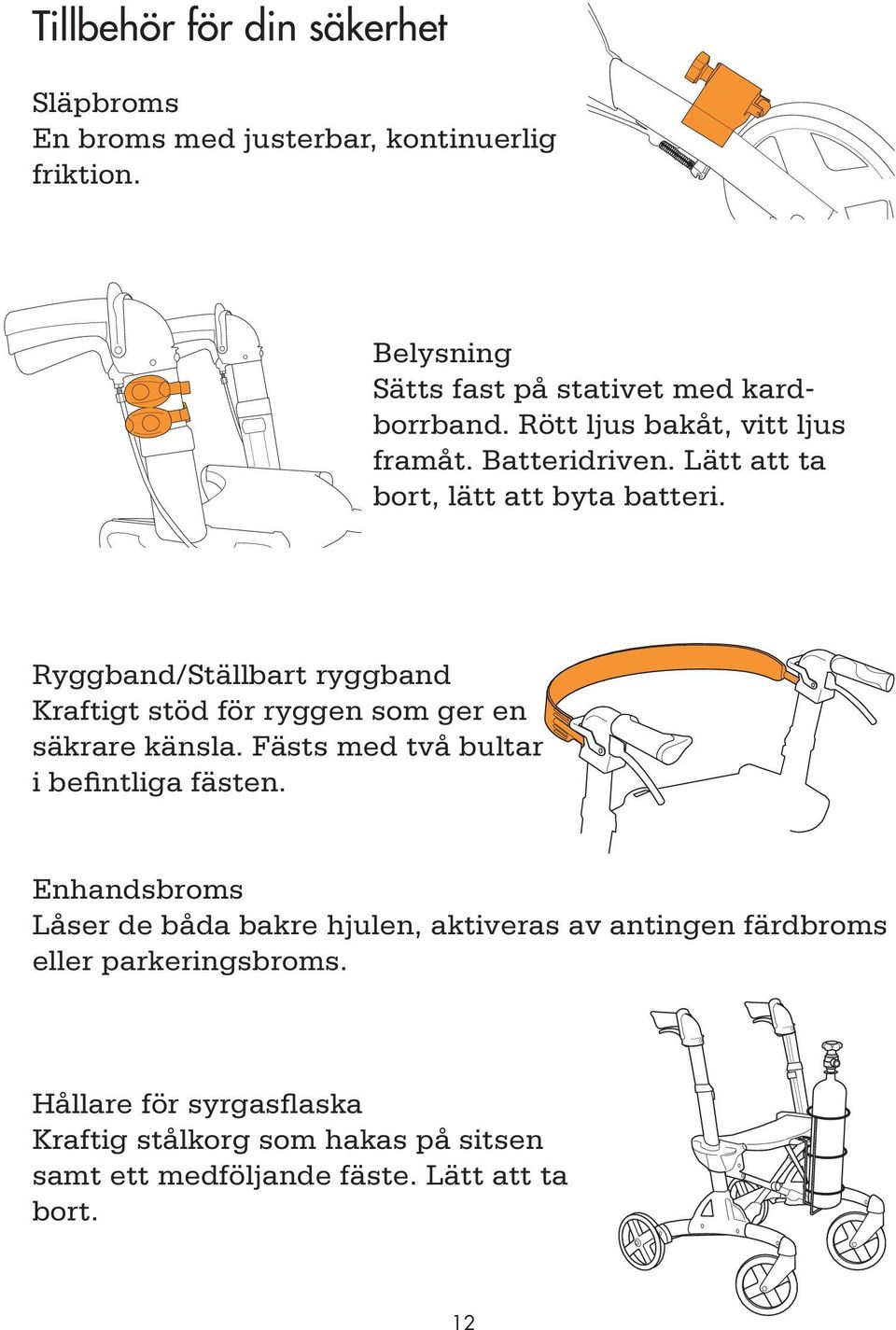 Ryggband/Ställbart ryggband Kraftigt stöd för ryggen som ger en säkrare känsla. Fästs med två bultar i befintliga fästen.