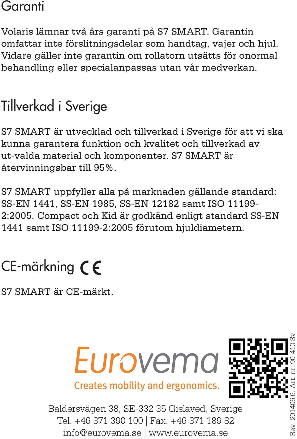 Tillverkad i Sverige S7 SMART är utvecklad och tillverkad i Sverige för att vi ska kunna garantera funktion och kvalitet och tillverkad av ut-valda material och komponenter.