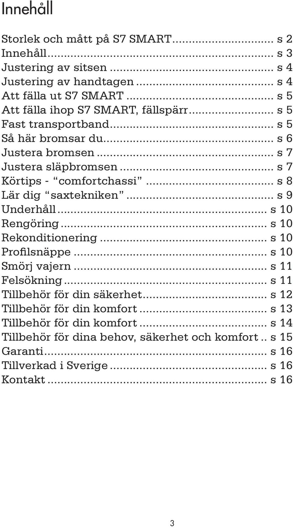 .. s 8 Lär dig saxtekniken... s 9 Underhåll... s 10 Rengöring... s 10 Rekonditionering... s 10 Profilsnäppe... s 10 Smörj vajern... s 11 Felsökning.