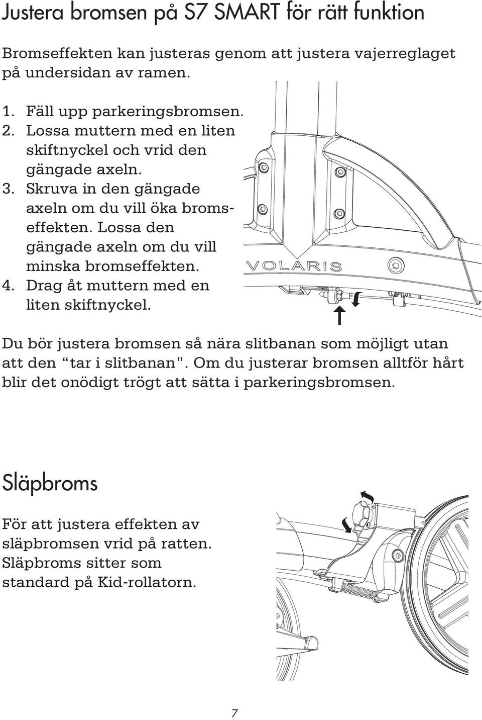 Lossa den gängade axeln om du vill minska bromseffekten. 4. Drag åt muttern med en liten skiftnyckel.