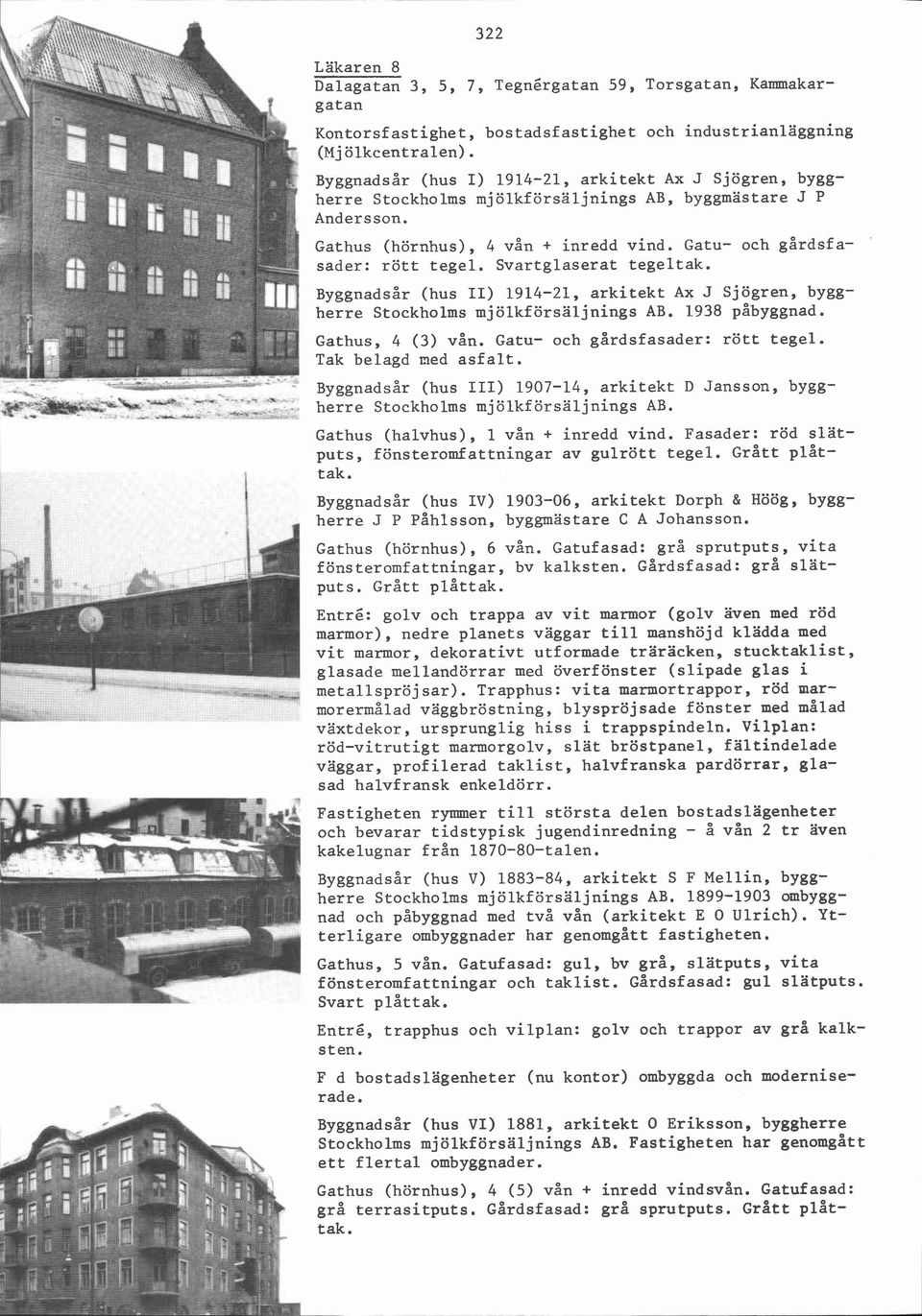 Svartglaserat tegeltak. Byggnadsår (hus II) 1914-21, arkitekt Ax J Sjögren, byggherre Stockholms mjölkförsaljnings AB. 1938 påbyggnad. Gathus, 4 (3) vån. Gatu- och gårdsfasader: rött tegel.