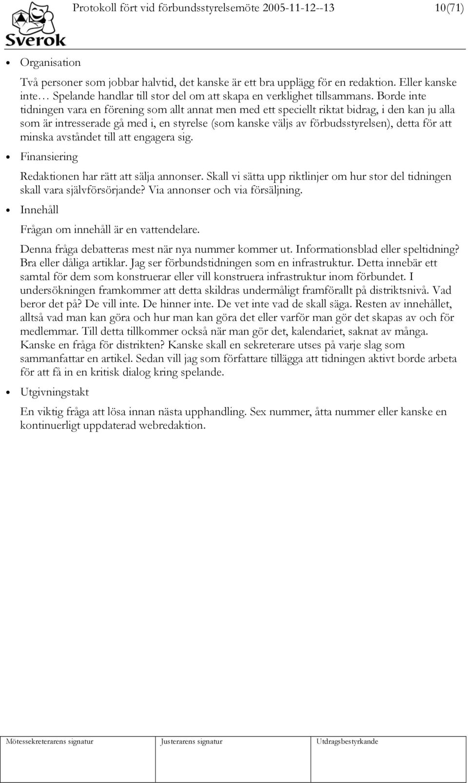 Borde inte tidningen vara en förening som allt annat men med ett speciellt riktat bidrag, i den kan ju alla som är intresserade gå med i, en styrelse (som kanske väljs av förbudsstyrelsen), detta för