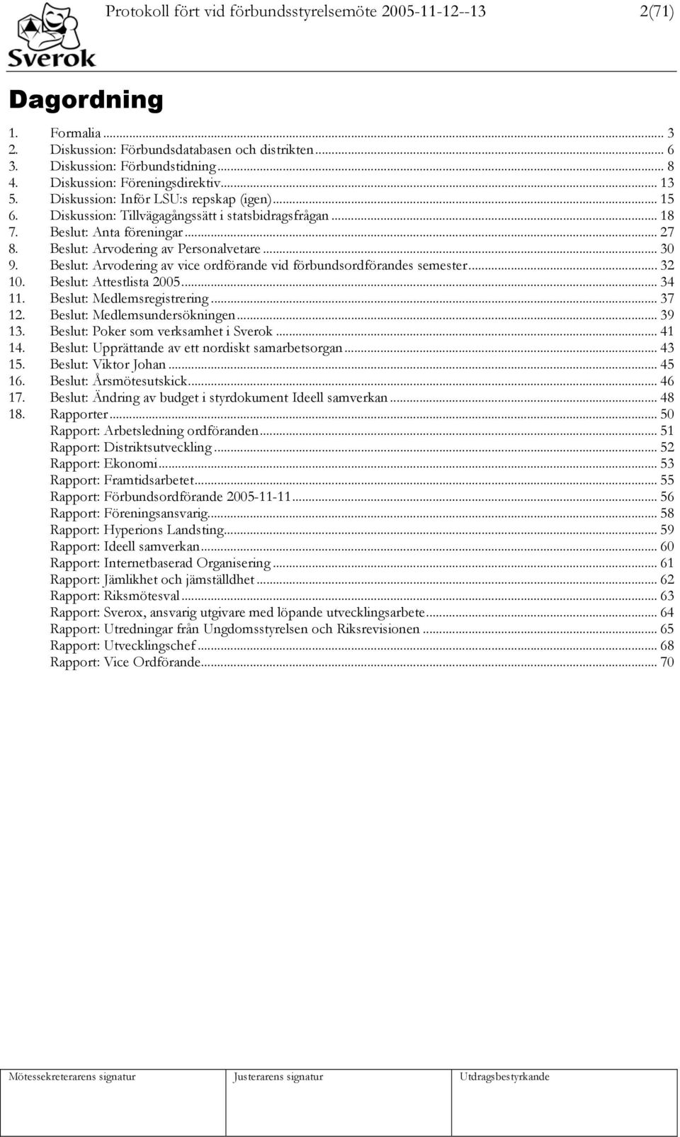 Beslut: Arvodering av Personalvetare... 30 9. Beslut: Arvodering av vice ordförande vid förbundsordförandes semester...32 10. Beslut: Attestlista 2005... 34 11. Beslut: Medlemsregistrering... 37 12.