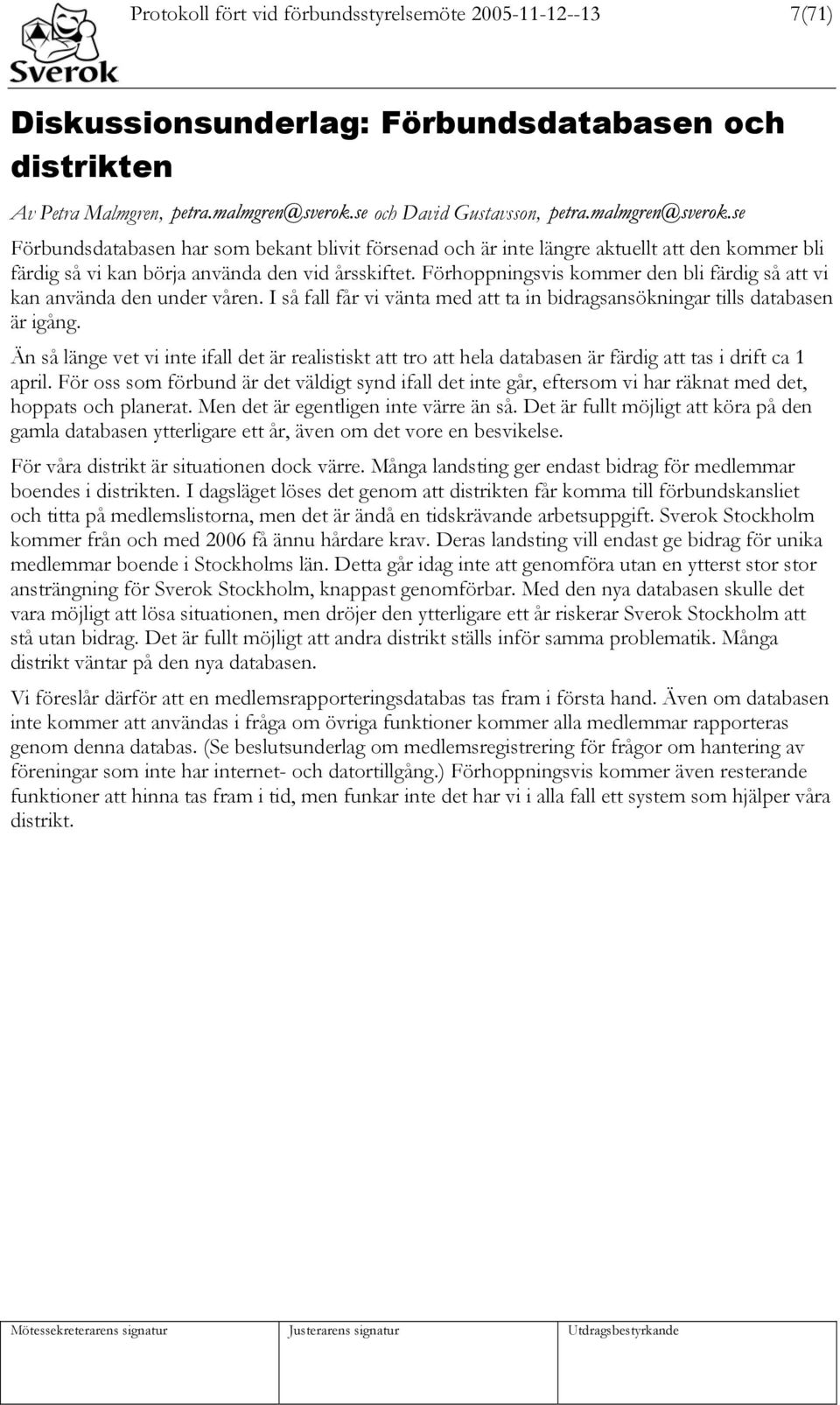 I så fall får vi vänta med att ta in bidragsansökningar tills databasen är igång. Än så länge vet vi inte ifall det är realistiskt att tro att hela databasen är färdig att tas i drift ca 1 april.