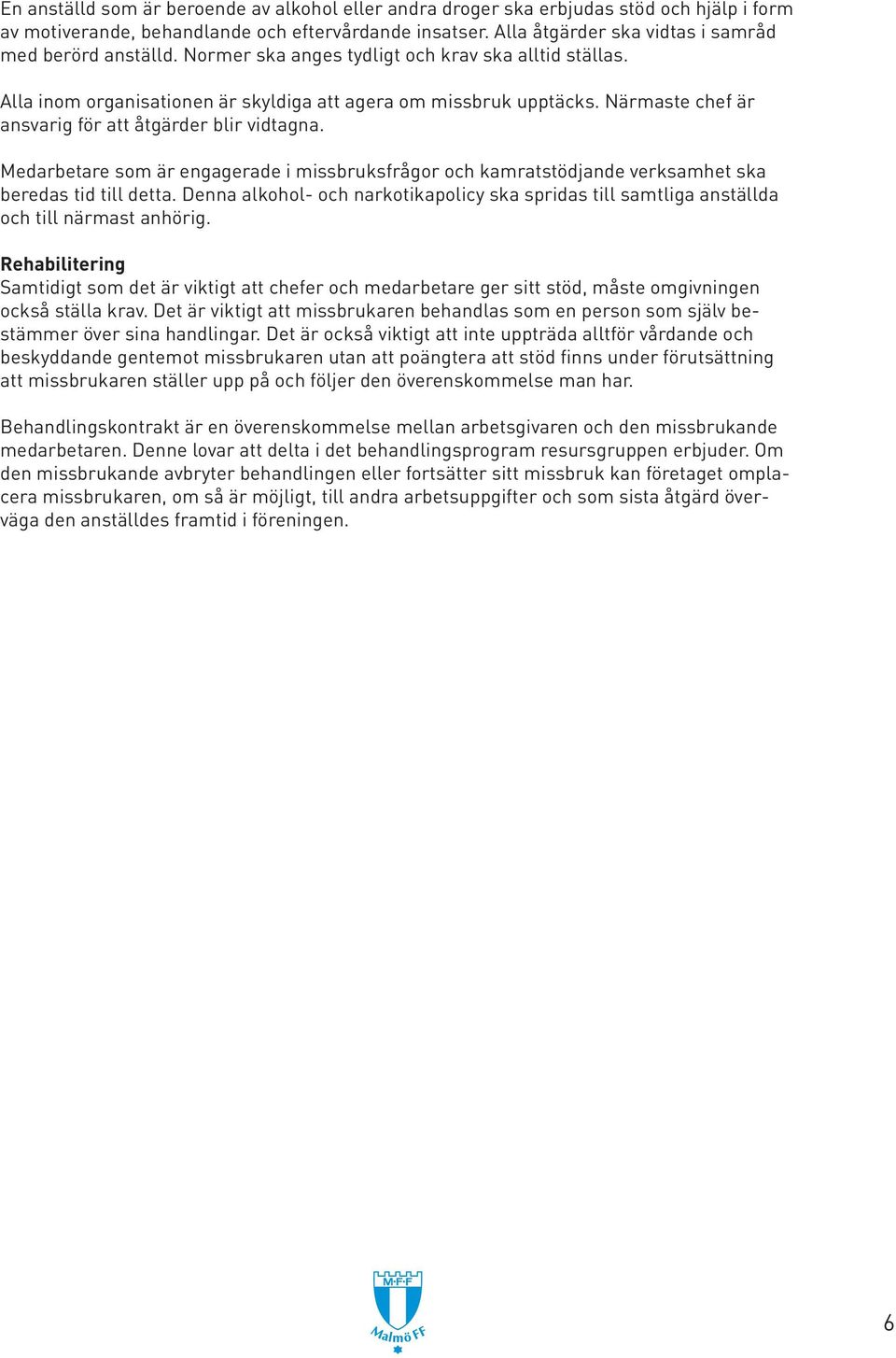 Närmaste chef är ansvarig för att åtgärder blir vidtagna. Medarbetare som är engagerade i missbruksfrågor och kamratstödjande verksamhet ska beredas tid till detta.