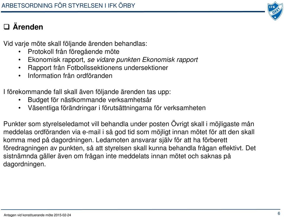 styrelseledamot vill behandla under posten Övrigt skall i möjligaste mån meddelas ordföranden via e-mail i så god tid som möjligt innan mötet för att den skall komma med på dagordningen.