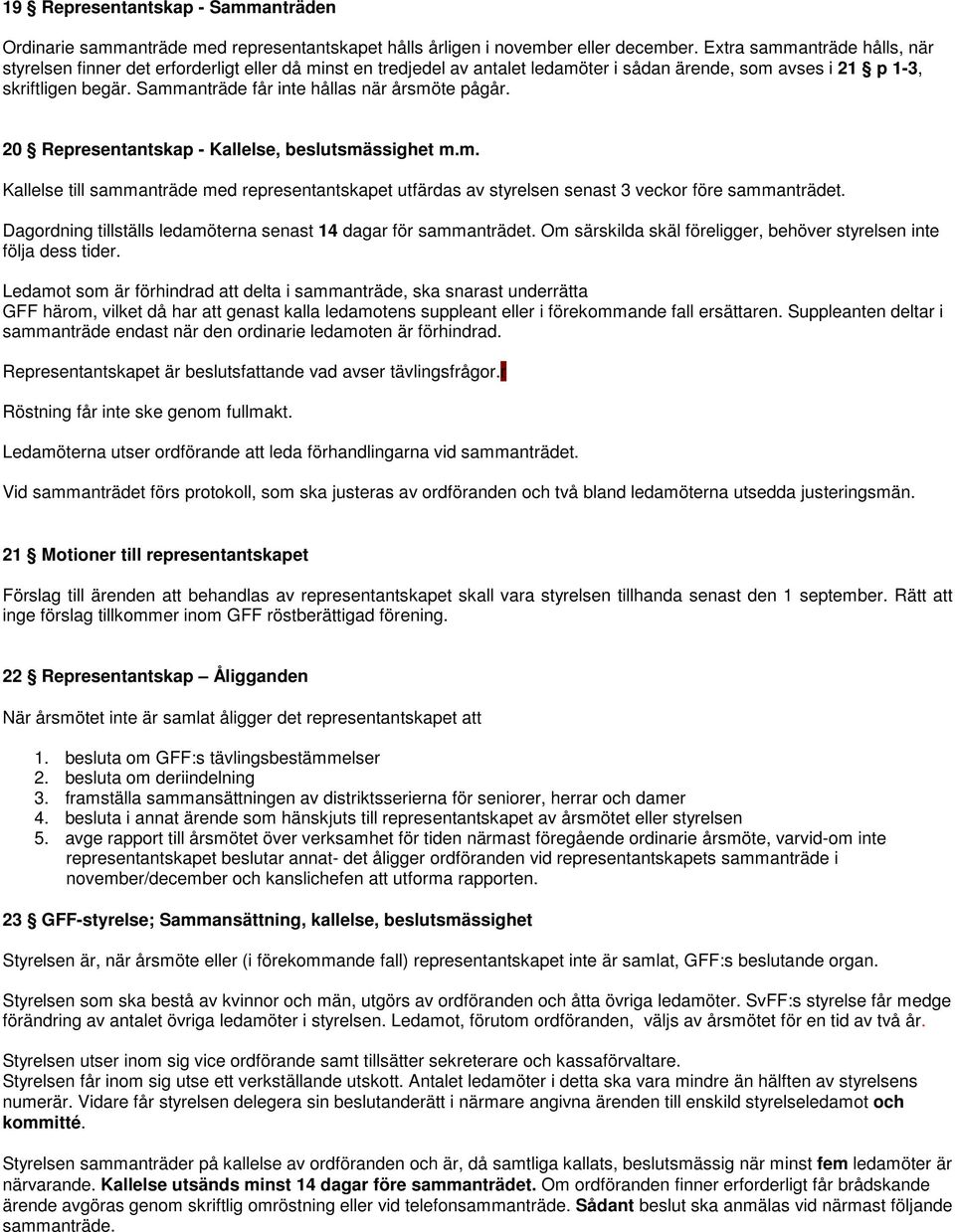 Sammanträde får inte hållas när årsmöte pågår. 20 Representantskap - Kallelse, beslutsmässighet m.m. Kallelse till sammanträde med representantskapet utfärdas av styrelsen senast 3 veckor före sammanträdet.