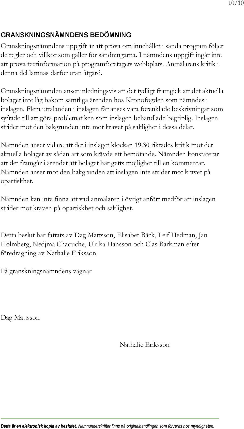 Granskningsnämnden anser inledningsvis att det tydligt framgick att det aktuella bolaget inte låg bakom samtliga ärenden hos Kronofogden som nämndes i inslagen.