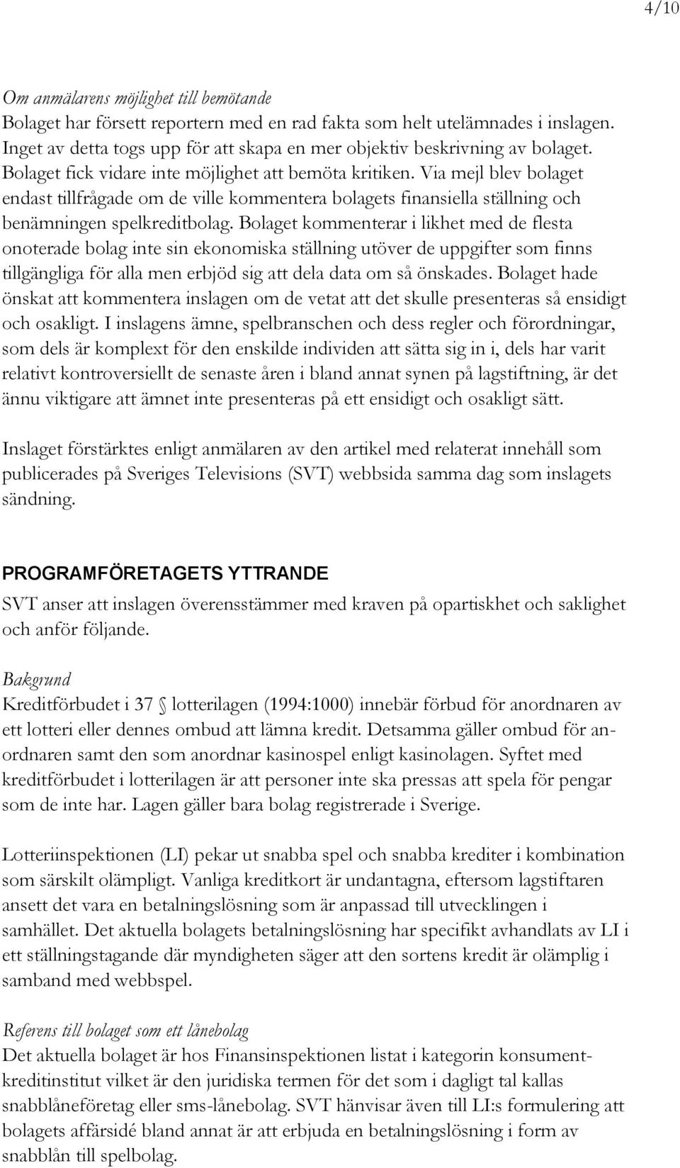 Via mejl blev bolaget endast tillfrågade om de ville kommentera bolagets finansiella ställning och benämningen spelkreditbolag.