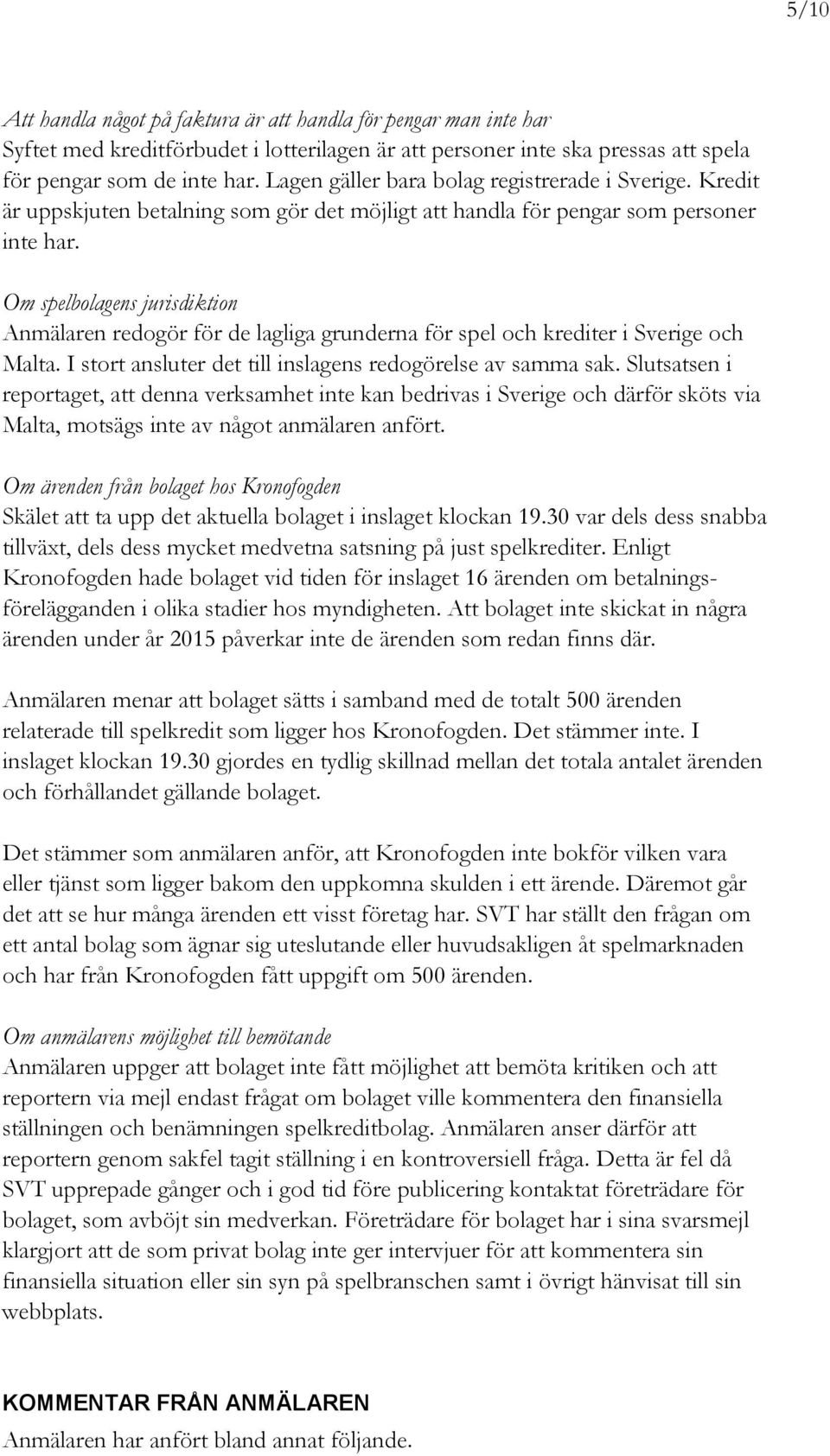 Om spelbolagens jurisdiktion Anmälaren redogör för de lagliga grunderna för spel och krediter i Sverige och Malta. I stort ansluter det till inslagens redogörelse av samma sak.