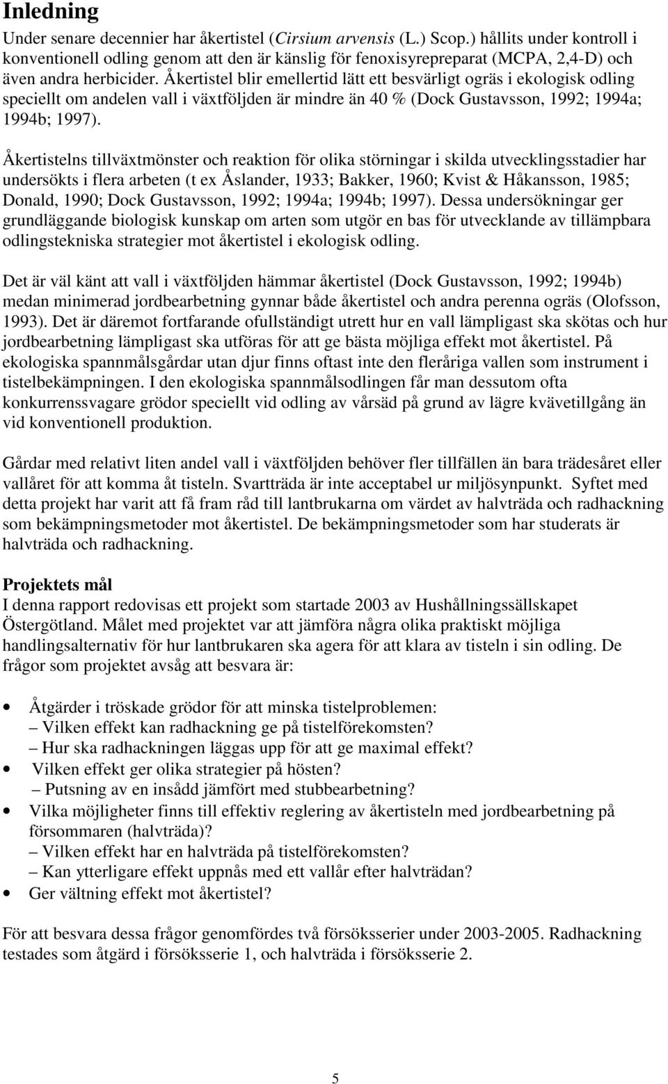 Åkertistel blir emellertid lätt ett besvärligt ogräs i ekologisk odling speciellt om andelen vall i växtföljden är mindre än 40 % (Dock Gustavsson, 1992; 1994a; 1994b; 1997).