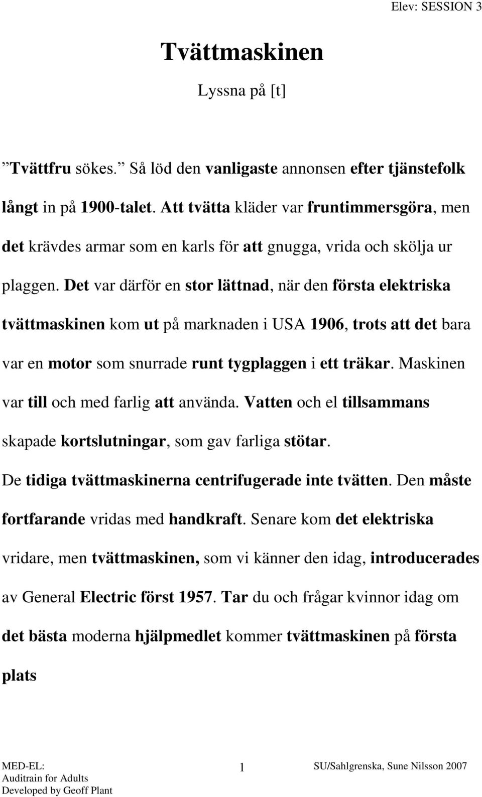 Det var därför en stor lättnad, när den första elektriska tvättmaskinen kom ut på marknaden i USA 1906, trots att det bara var en motor som snurrade runt tygplaggen i ett träkar.
