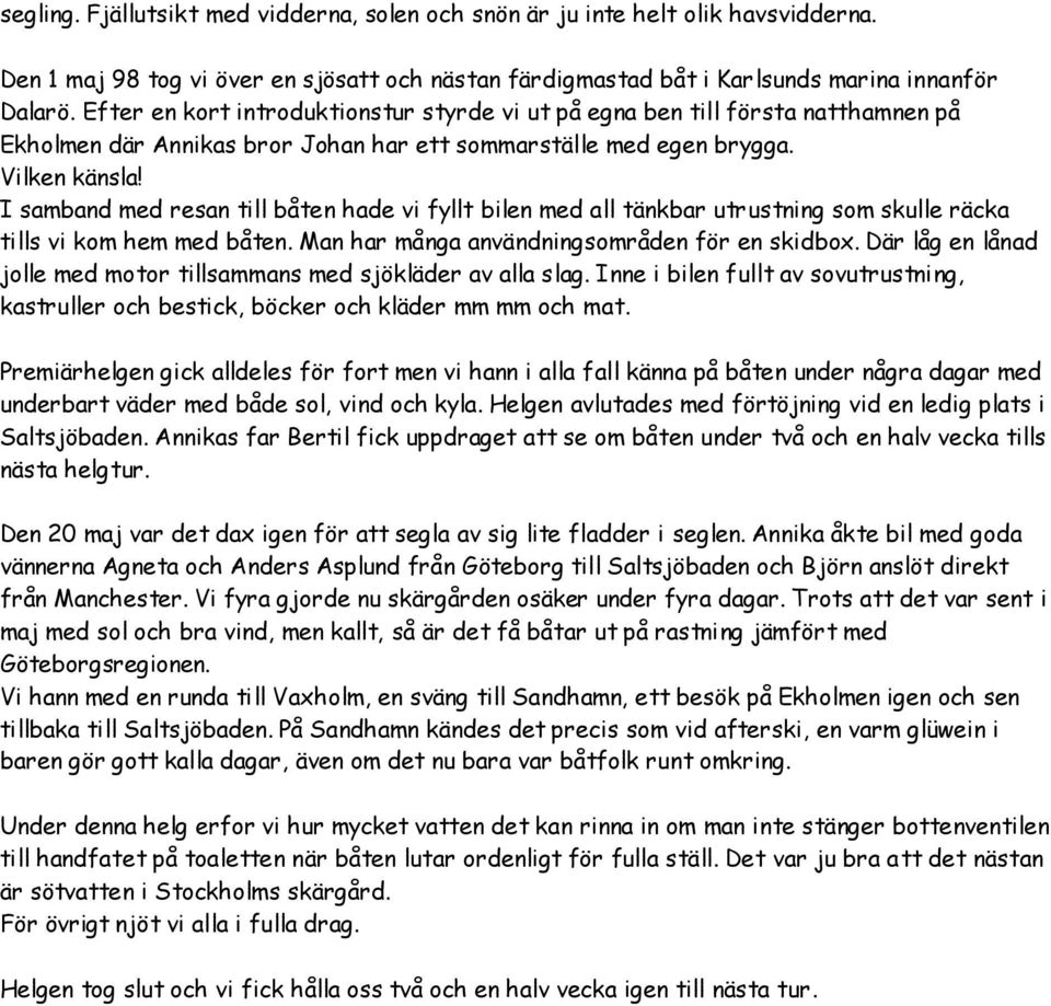I samband med resan till båten hade vi fyllt bilen med all tänkbar utrustning som skulle räcka tills vi kom hem med båten. Man har många användningsområden för en skidbox.