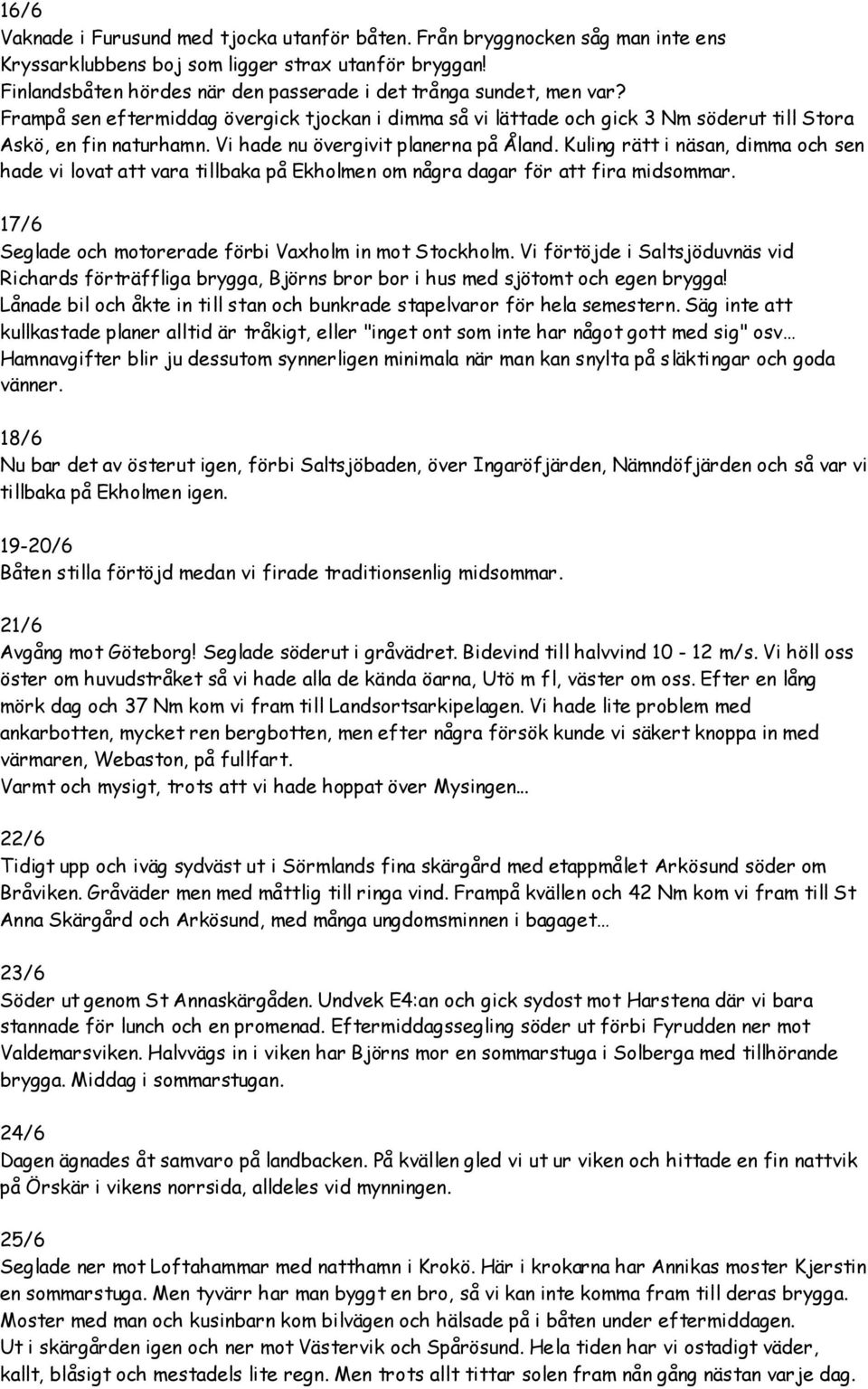 Vi hade nu övergivit planerna på Åland. Kuling rätt i näsan, dimma och sen hade vi lovat att vara tillbaka på Ekholmen om några dagar för att fira midsommar.