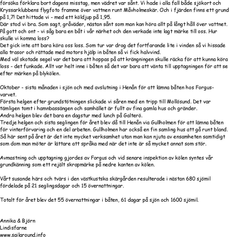 På gott och ont - vi såg bara en båt i vår närhet och den verkade inte lagt märke till oss. Hur skulle vi komma loss? Det gick inte att bara köra oss loss.