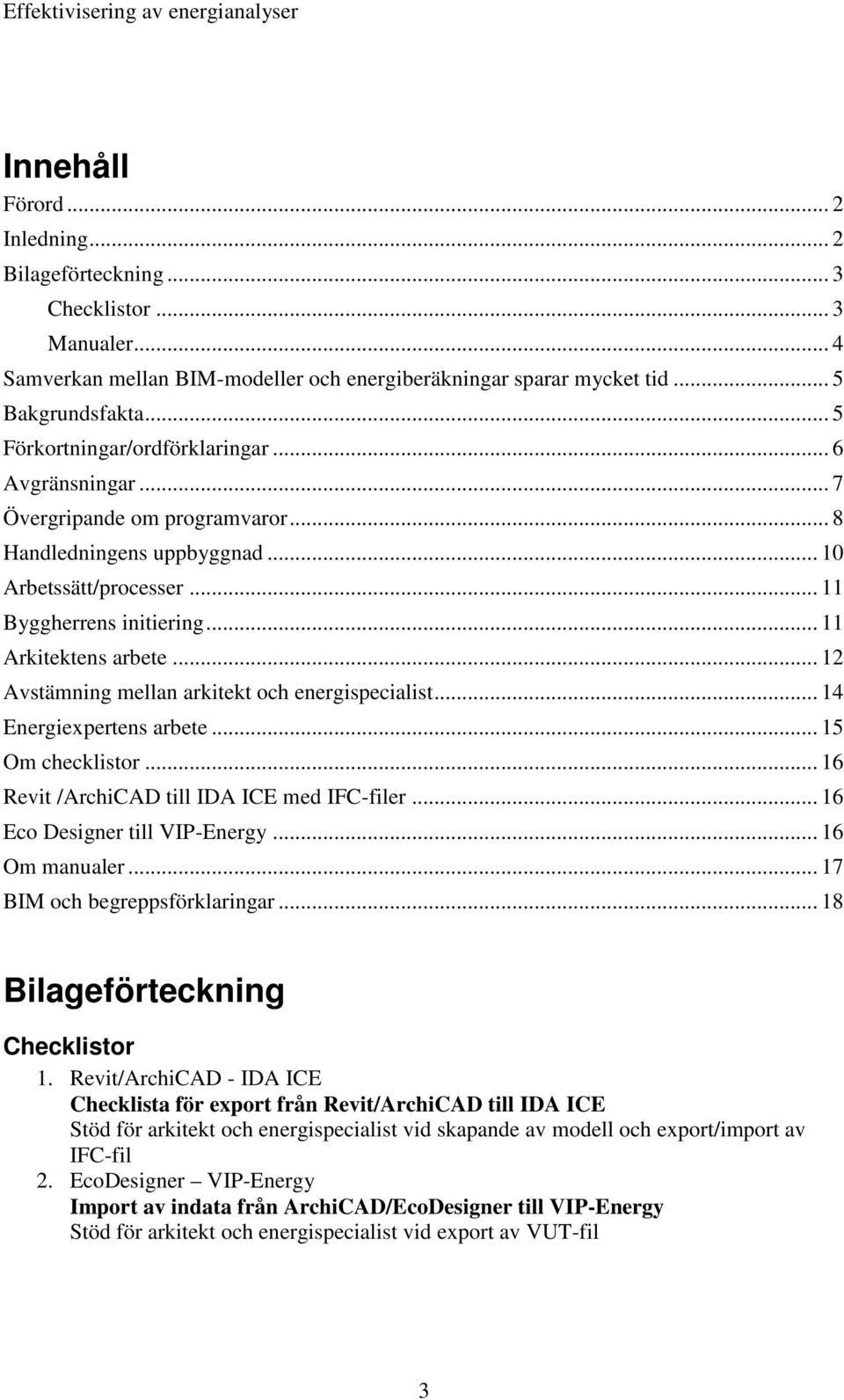 .. 12 Avstämning mellan arkitekt och energispecialist... 14 Energiexpertens arbete... 15 Om checklistor... 16 Revit /ArchiCAD till IDA ICE med IFC-filer... 16 Eco Designer till VIP-Energy.