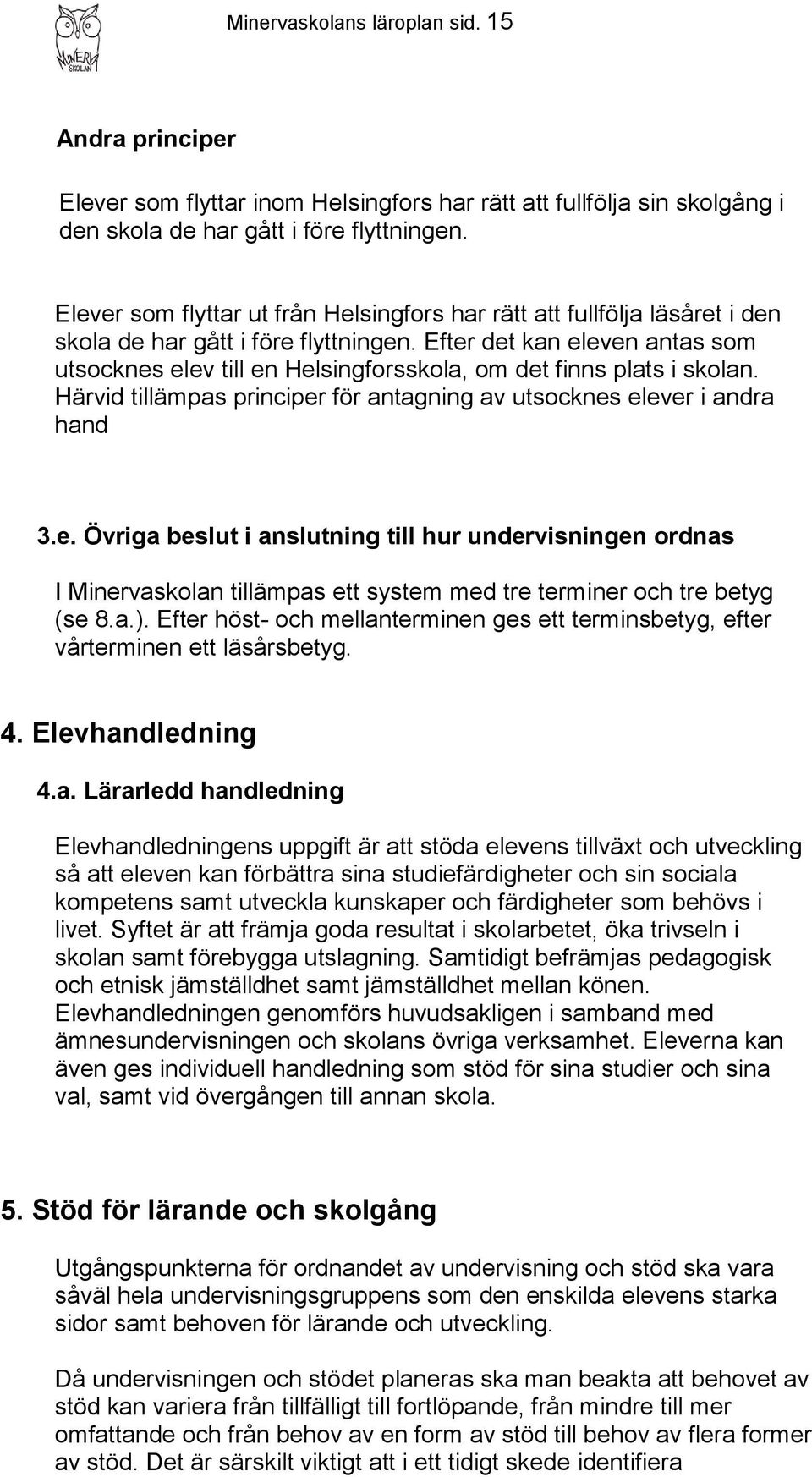 Efter det kan eleven antas som utsocknes elev till en Helsingforsskola, om det finns plats i skolan. Härvid tillämpas principer för antagning av utsocknes elever i andra hand 3.e. Övriga beslut i anslutning till hur undervisningen ordnas I Minervaskolan tillämpas ett system med tre terminer och tre betyg (se 8.