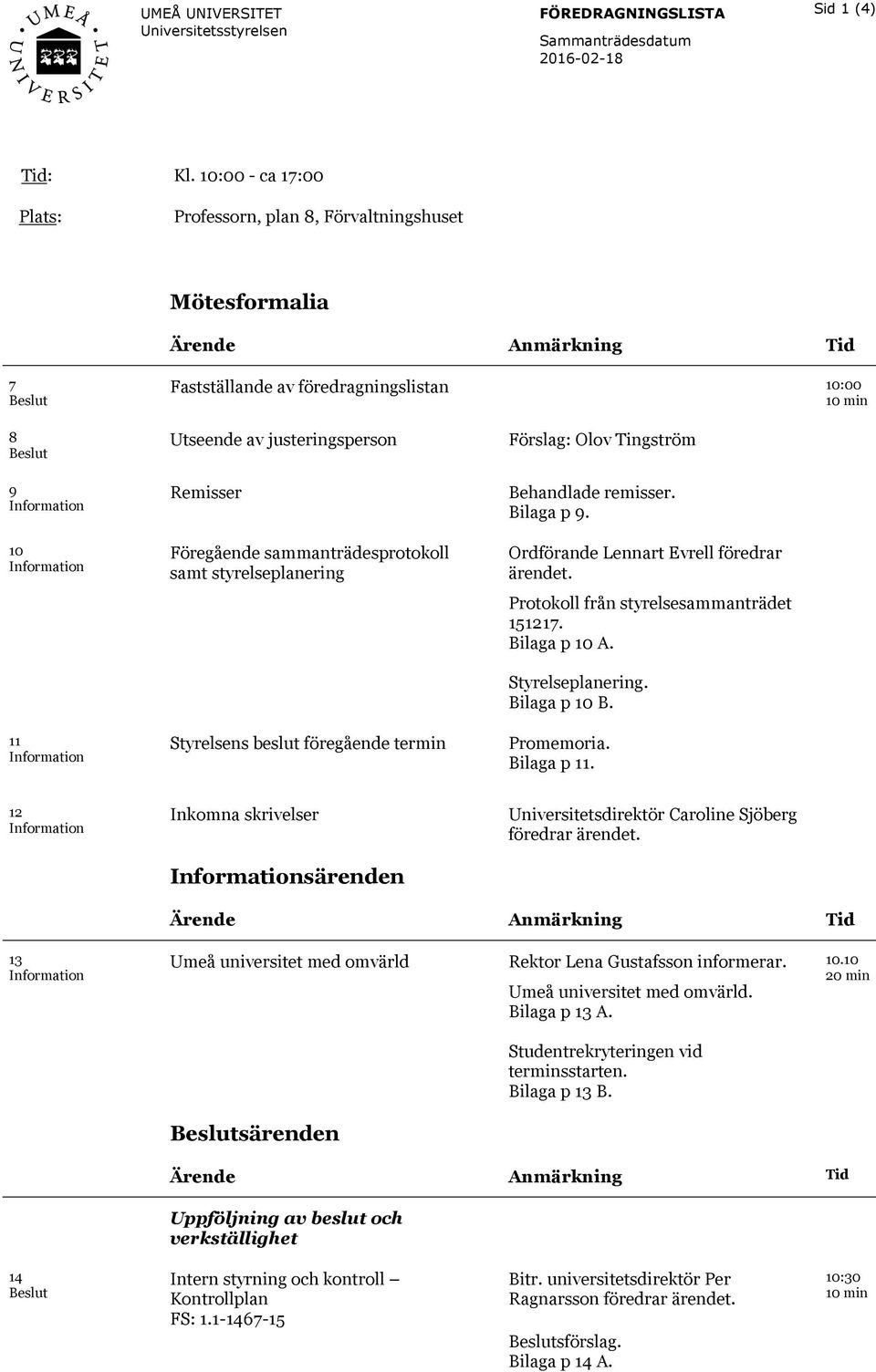 Information Utseende av justeringsperson Remisser Föregående sammanträdesprotokoll samt styrelseplanering Styrelsens beslut föregående termin Förslag: Olov Tingström Behandlade remisser. Bilaga p 9.