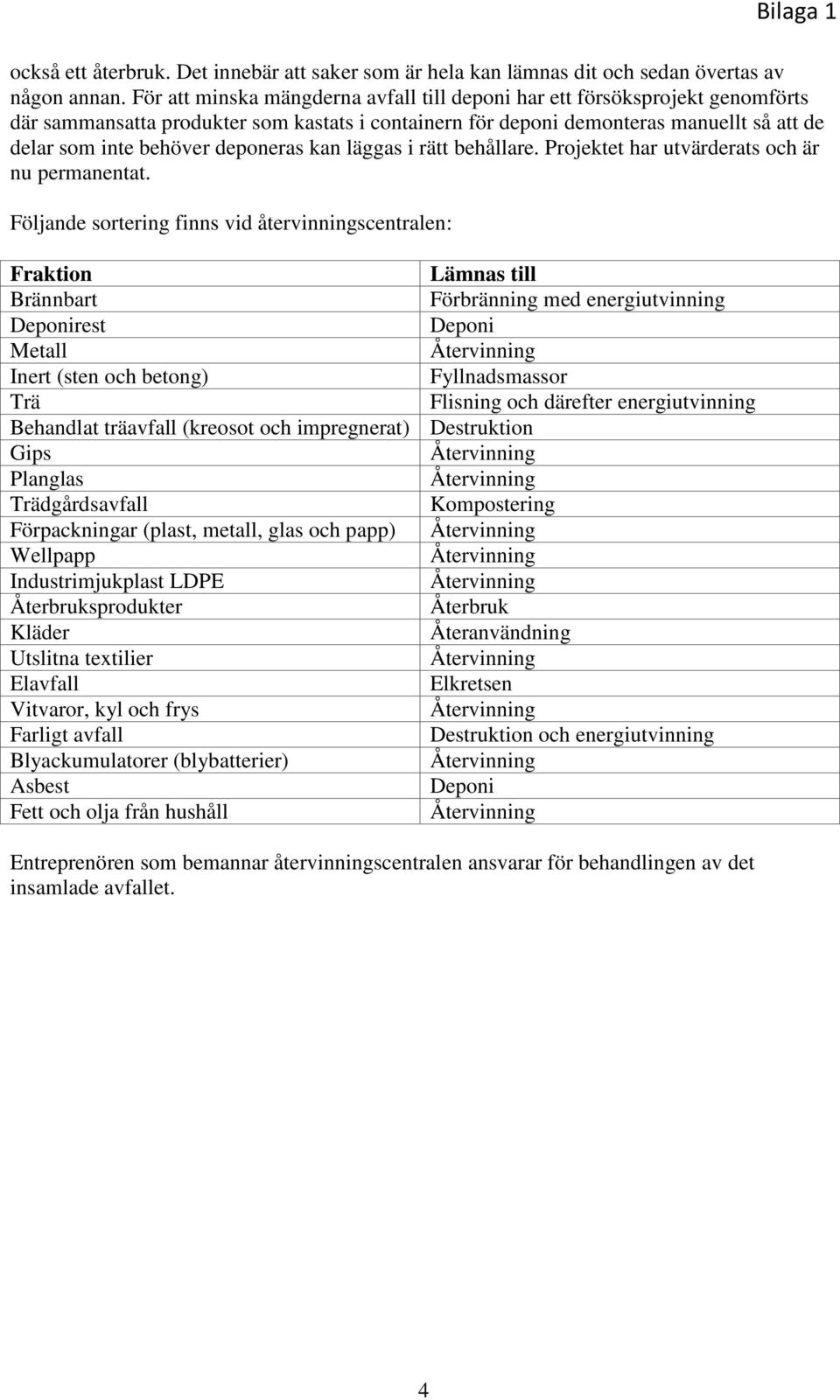deponeras kan läggas i rätt behållare. Projektet har utvärderats och är nu permanentat.
