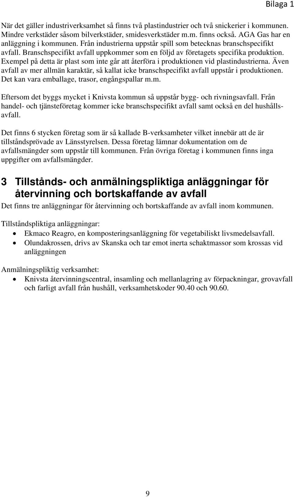 Exempel på detta är plast som inte går att återföra i produktionen vid plastindustrierna. Även avfall av mer allmän karaktär, så kallat icke branschspecifikt avfall uppstår i produktionen.