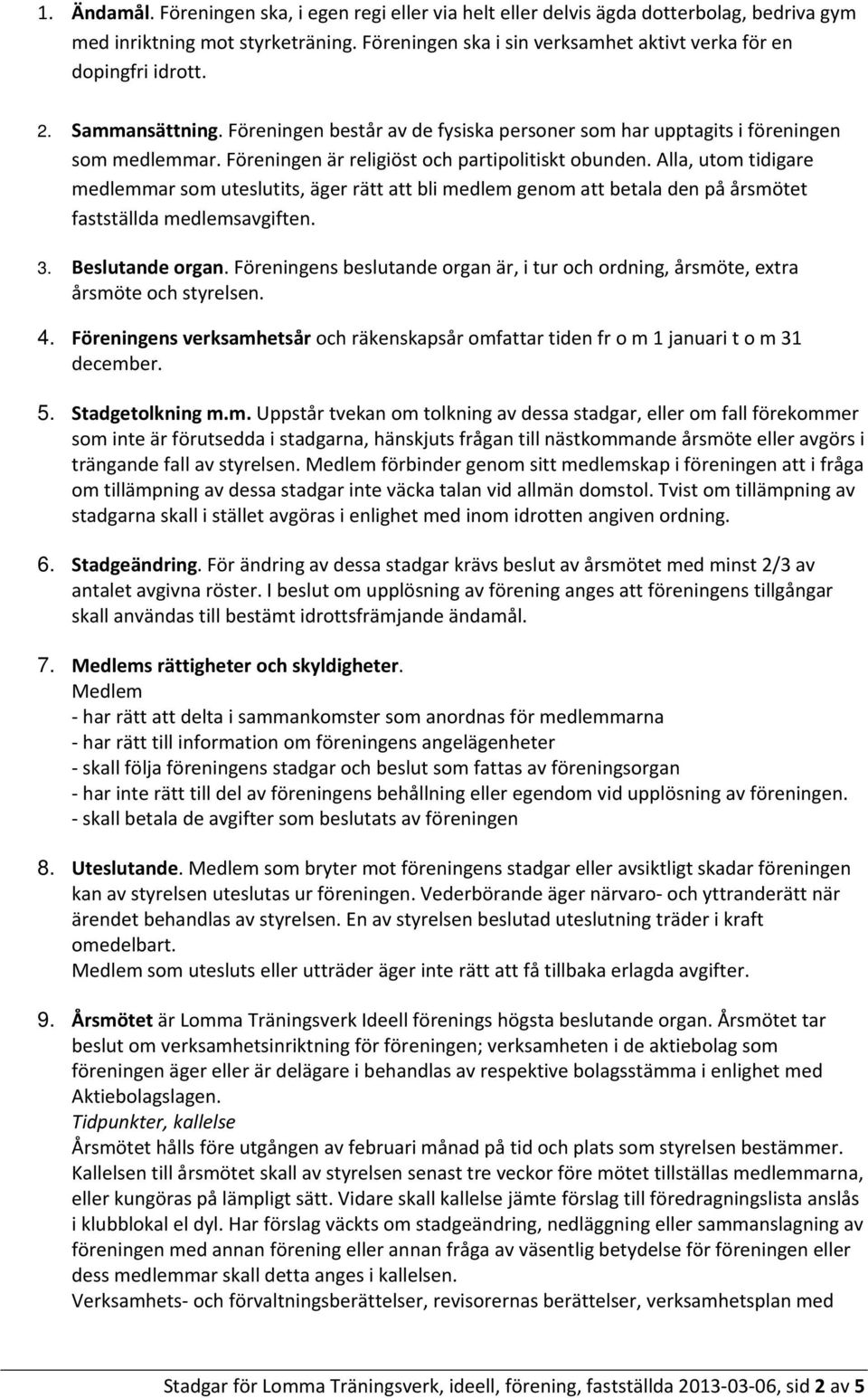 Föreningen är religiöst och partipolitiskt obunden. Alla, utom tidigare medlemmar som uteslutits, äger rätt att bli medlem genom att betala den på årsmötet fastställda medlemsavgiften. 3.