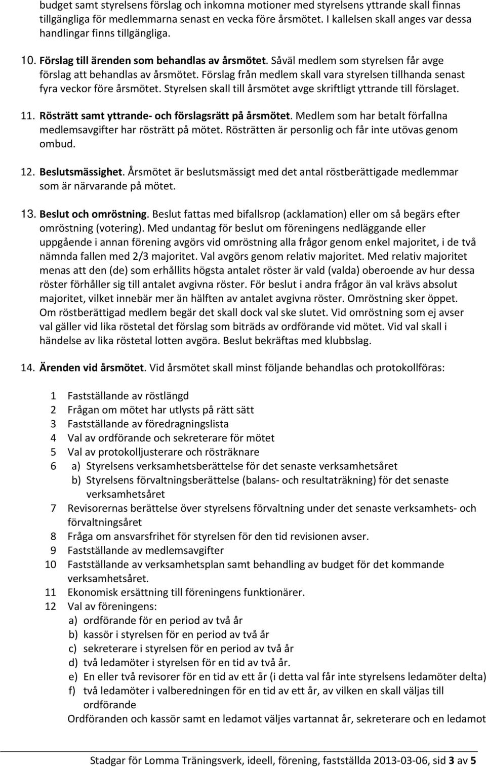 Förslag från medlem skall vara styrelsen tillhanda senast fyra veckor före årsmötet. Styrelsen skall till årsmötet avge skriftligt yttrande till förslaget. 11.