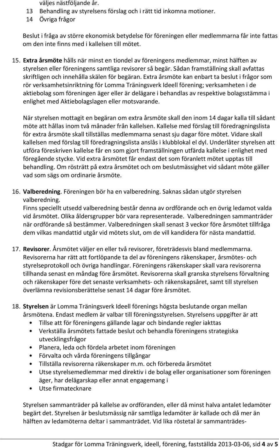Extra årsmöte hålls när minst en tiondel av föreningens medlemmar, minst hälften av styrelsen eller föreningens samtliga revisorer så begär.