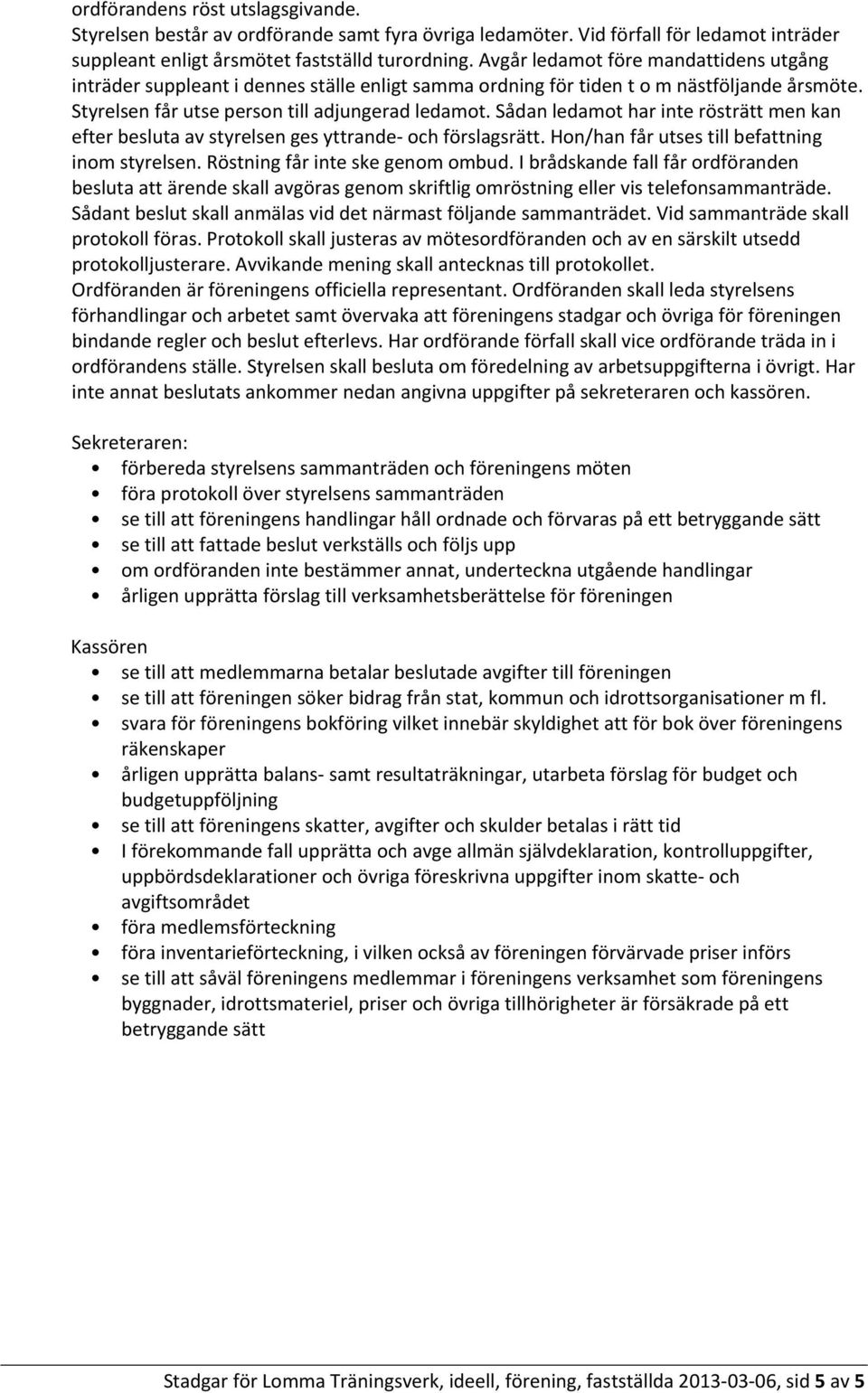 Sådan ledamot har inte rösträtt men kan efter besluta av styrelsen ges yttrande och förslagsrätt. Hon/han får utses till befattning inom styrelsen. Röstning får inte ske genom ombud.