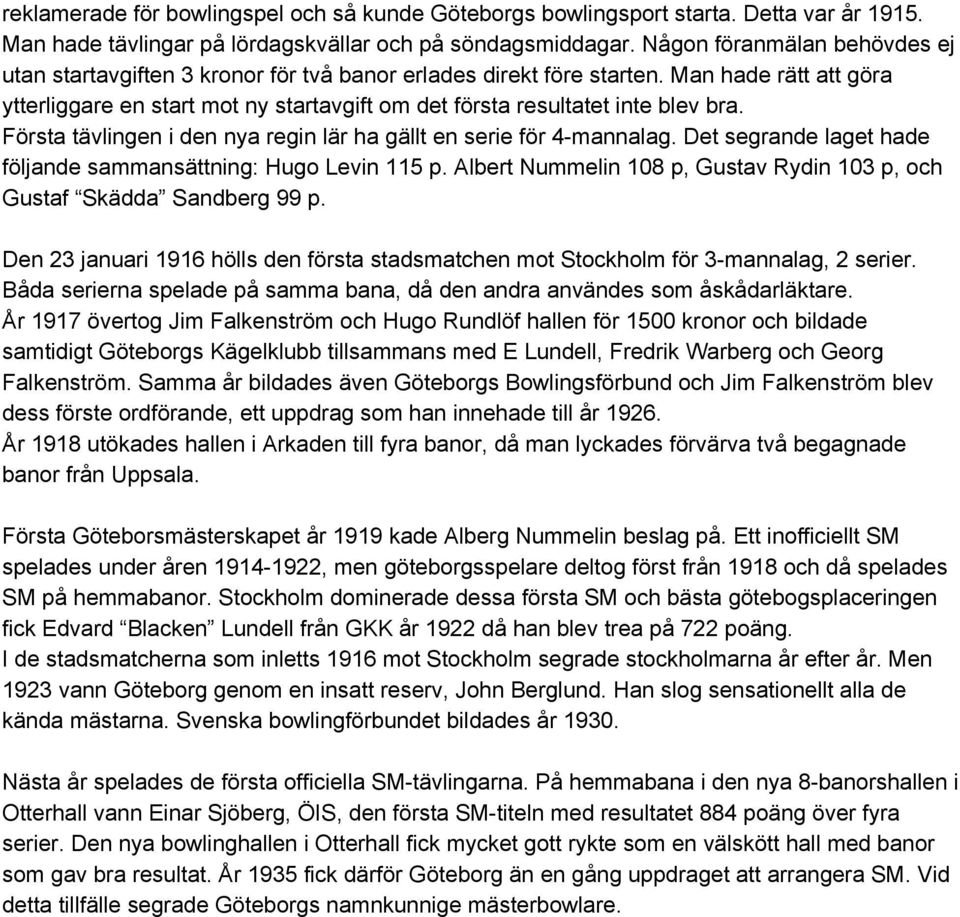 Man hade rätt att göra ytterliggare en start mot ny startavgift om det första resultatet inte blev bra. Första tävlingen i den nya regin lär ha gällt en serie för 4 mannalag.