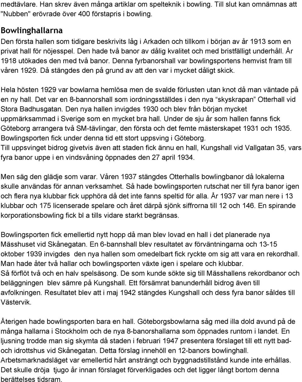 Den hade två banor av dålig kvalitet och med bristfälligt underhåll. År 1918 utökades den med två banor. Denna fyrbanorshall var bowlingsportens hemvist fram till våren 1929.