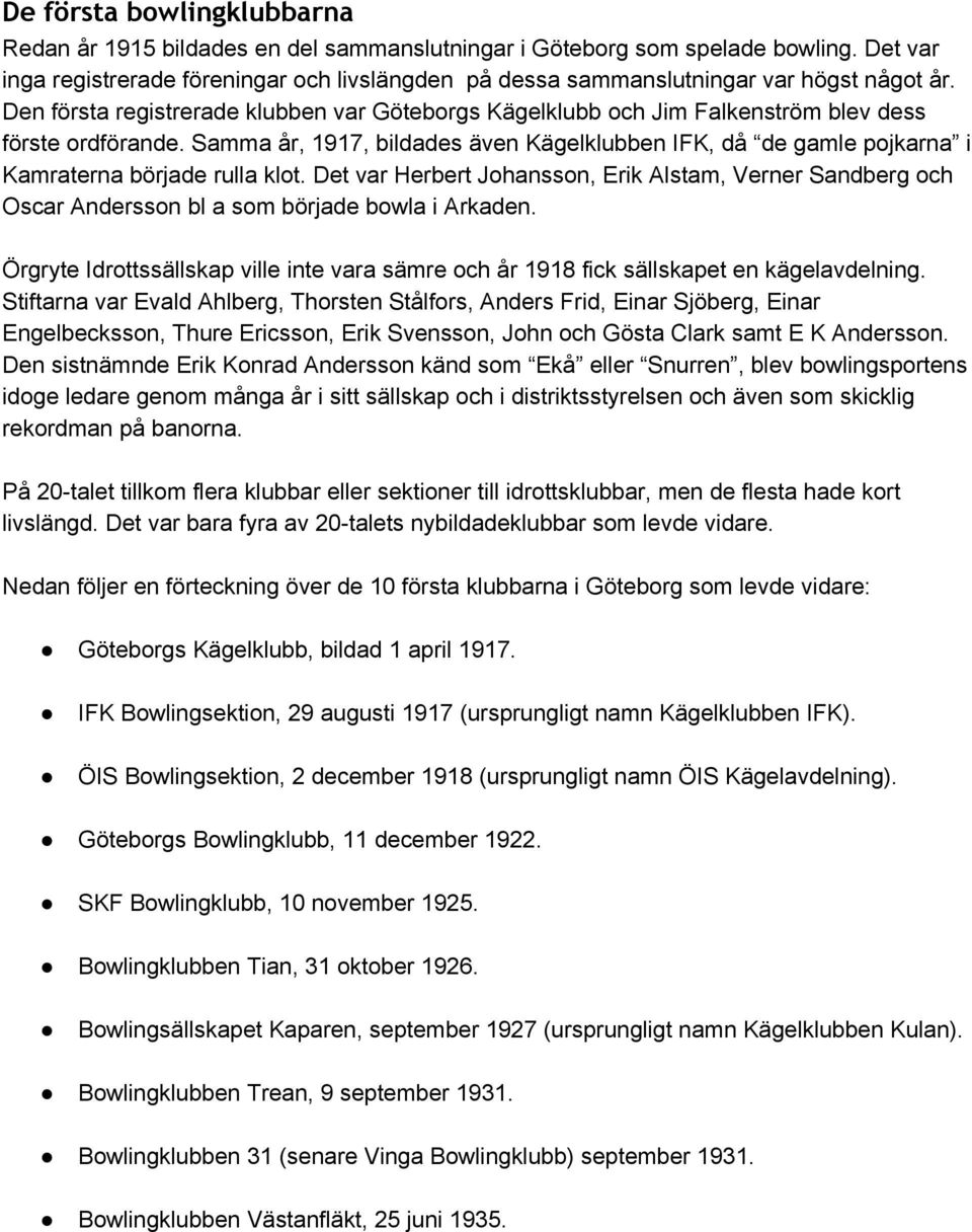 Den första registrerade klubben var Göteborgs Kägelklubb och Jim Falkenström blev dess förste ordförande.