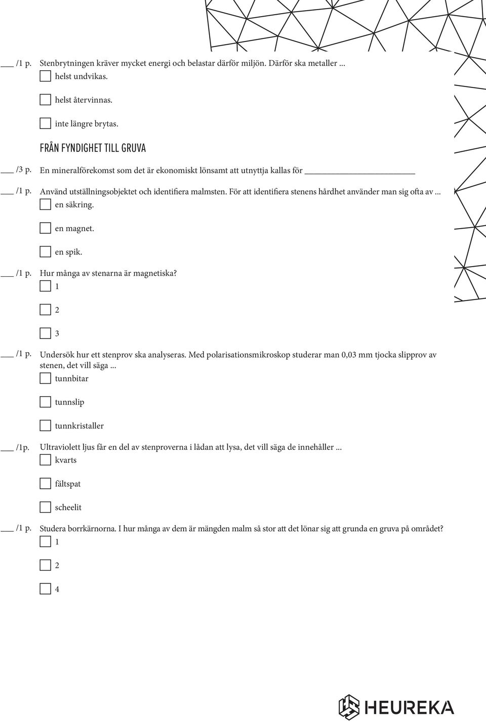 För att identifiera stenens hårdhet använder man sig ofta av... en säkring. en magnet. en spik. Hur många av stenarna är magnetiska? 1 2 3 Undersök hur ett stenprov ska analyseras.