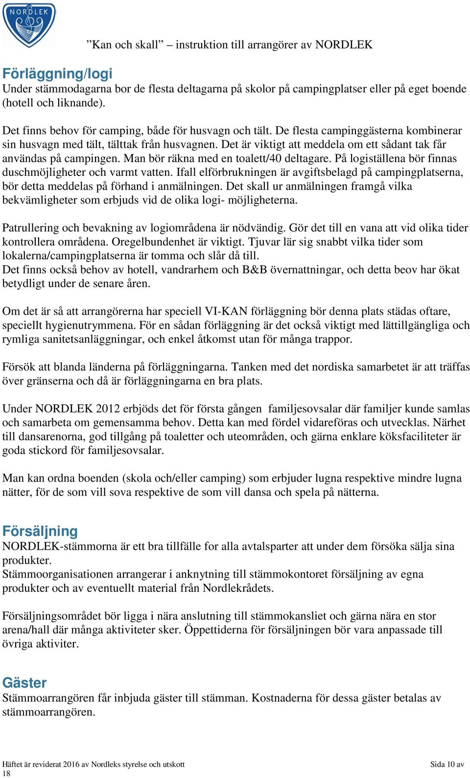 På logiställena bör finnas duschmöjligheter och varmt vatten. Ifall elförbrukningen är avgiftsbelagd på campingplatserna, bör detta meddelas på förhand i anmälningen.