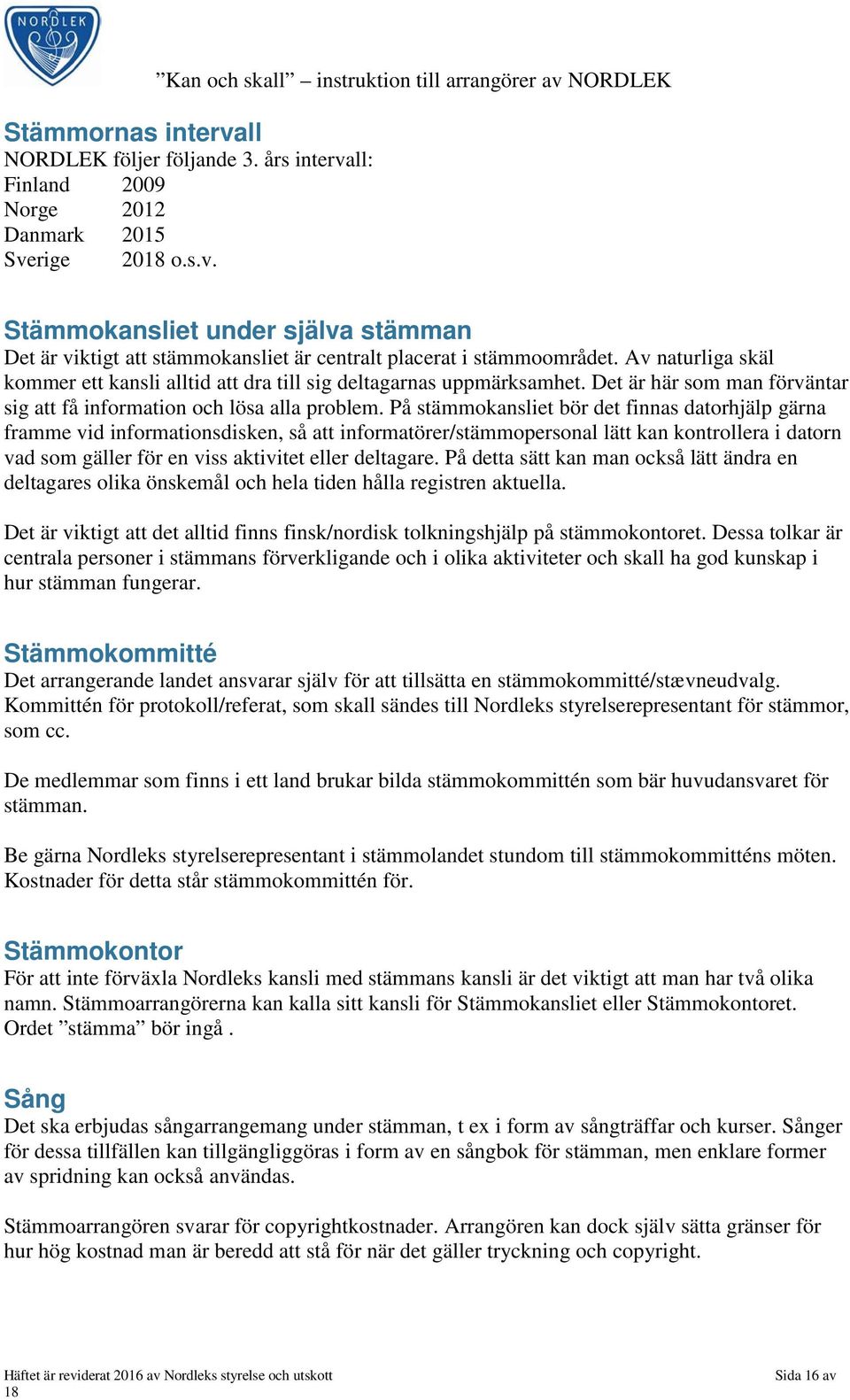 På stämmokansliet bör det finnas datorhjälp gärna framme vid informationsdisken, så att informatörer/stämmopersonal lätt kan kontrollera i datorn vad som gäller för en viss aktivitet eller deltagare.