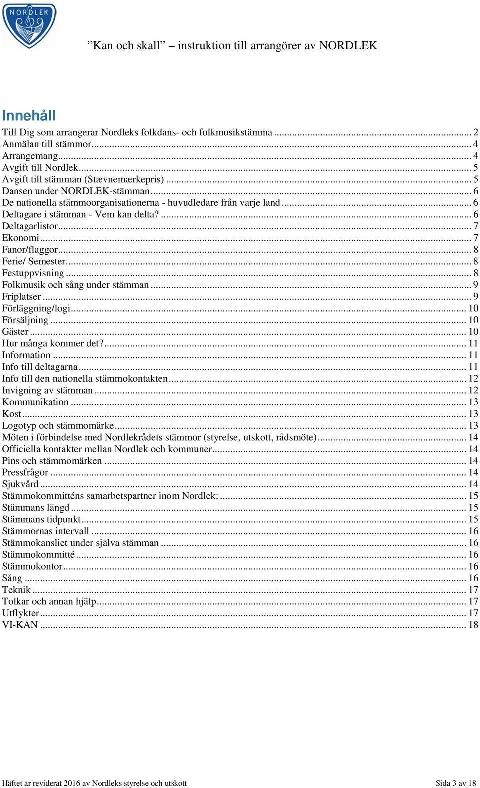 .. 8 Ferie/ Semester... 8 Festuppvisning... 8 Folkmusik och sång under stämman... 9 Friplatser... 9 Förläggning/logi... 10 Försäljning... 10 Gäster... 10 Hur många kommer det?... 11 Information.
