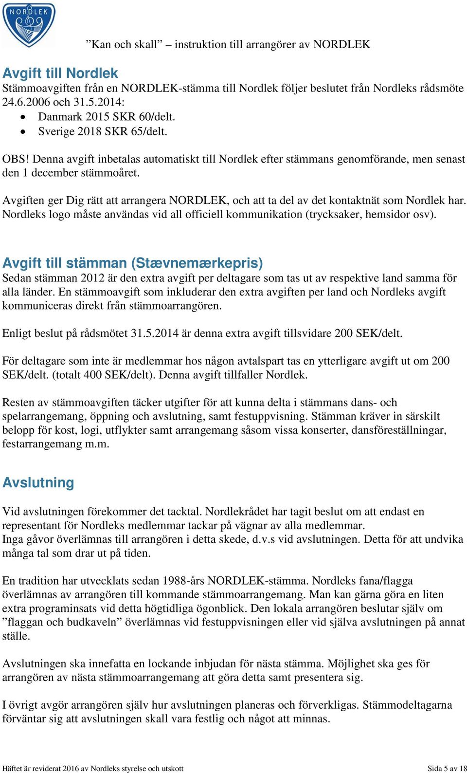 Avgiften ger Dig rätt att arrangera NORDLEK, och att ta del av det kontaktnät som Nordlek har. Nordleks logo måste användas vid all officiell kommunikation (trycksaker, hemsidor osv).