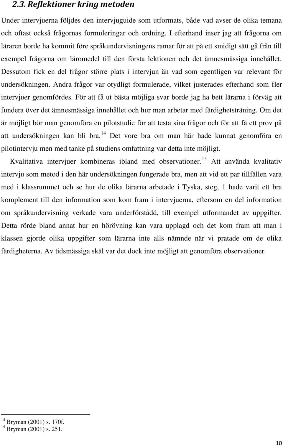 ämnesmässiga innehållet. Dessutom fick en del frågor större plats i intervjun än vad som egentligen var relevant för undersökningen.