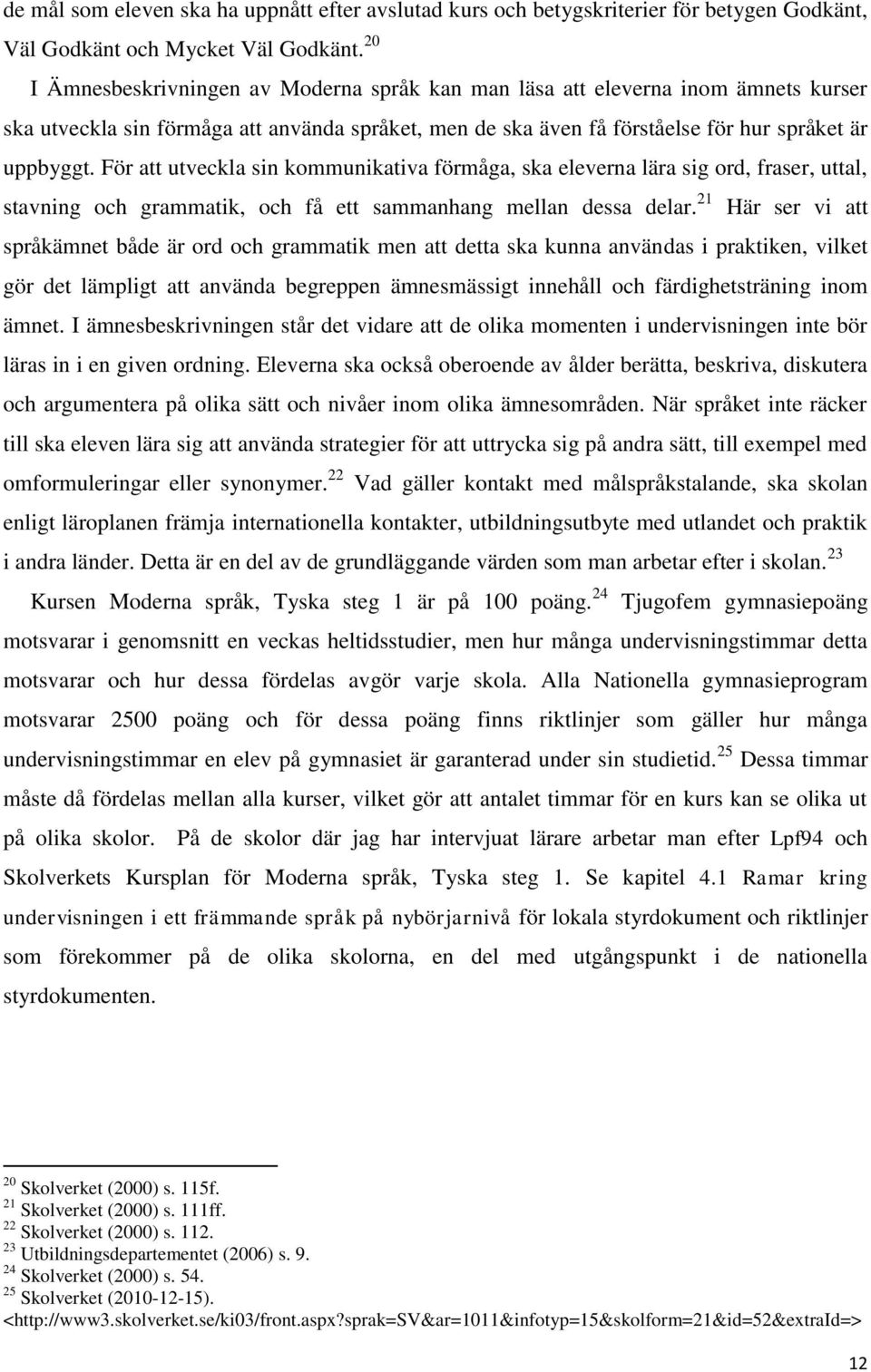 För att utveckla sin kommunikativa förmåga, ska eleverna lära sig ord, fraser, uttal, stavning och grammatik, och få ett sammanhang mellan dessa delar.