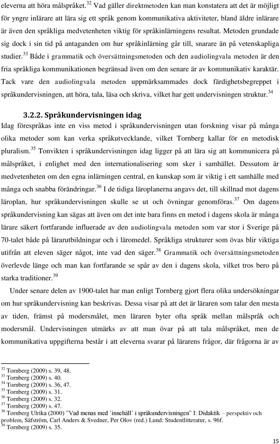 viktig för språkinlärningens resultat. Metoden grundade sig dock i sin tid på antaganden om hur språkinlärning går till, snarare än på vetenskapliga studier.