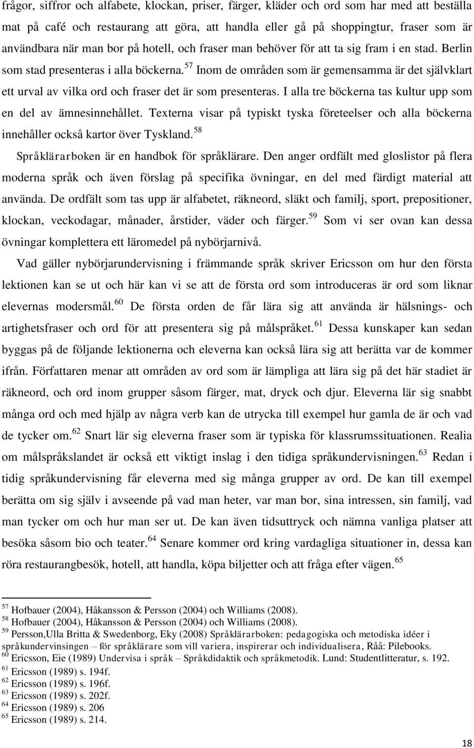 57 Inom de områden som är gemensamma är det självklart ett urval av vilka ord och fraser det är som presenteras. I alla tre böckerna tas kultur upp som en del av ämnesinnehållet.