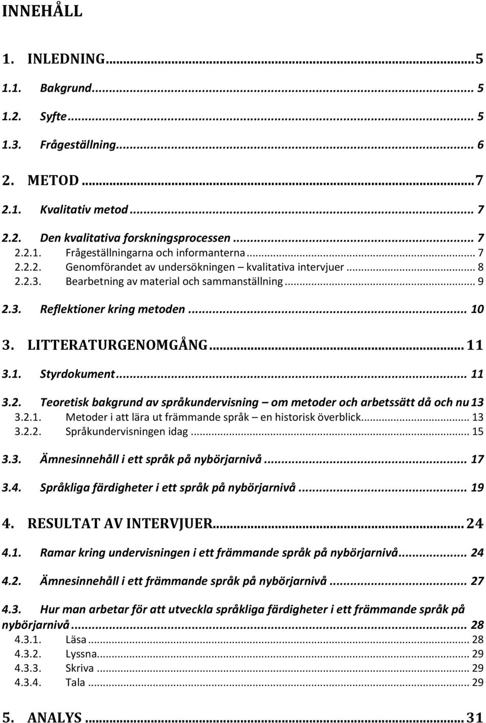 .. 11 3.2. Teoretisk bakgrund av språkundervisning om metoder och arbetssätt då och nu 13 3.2.1. Metoder i att lära ut främmande språk en historisk överblick... 13 3.2.2. Språkundervisningen idag.
