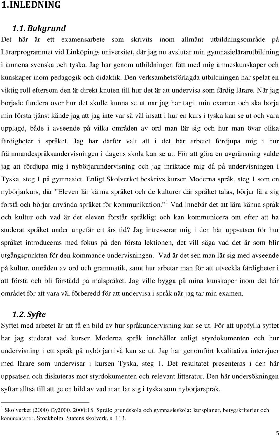 Den verksamhetsförlagda utbildningen har spelat en viktig roll eftersom den är direkt knuten till hur det är att undervisa som färdig lärare.