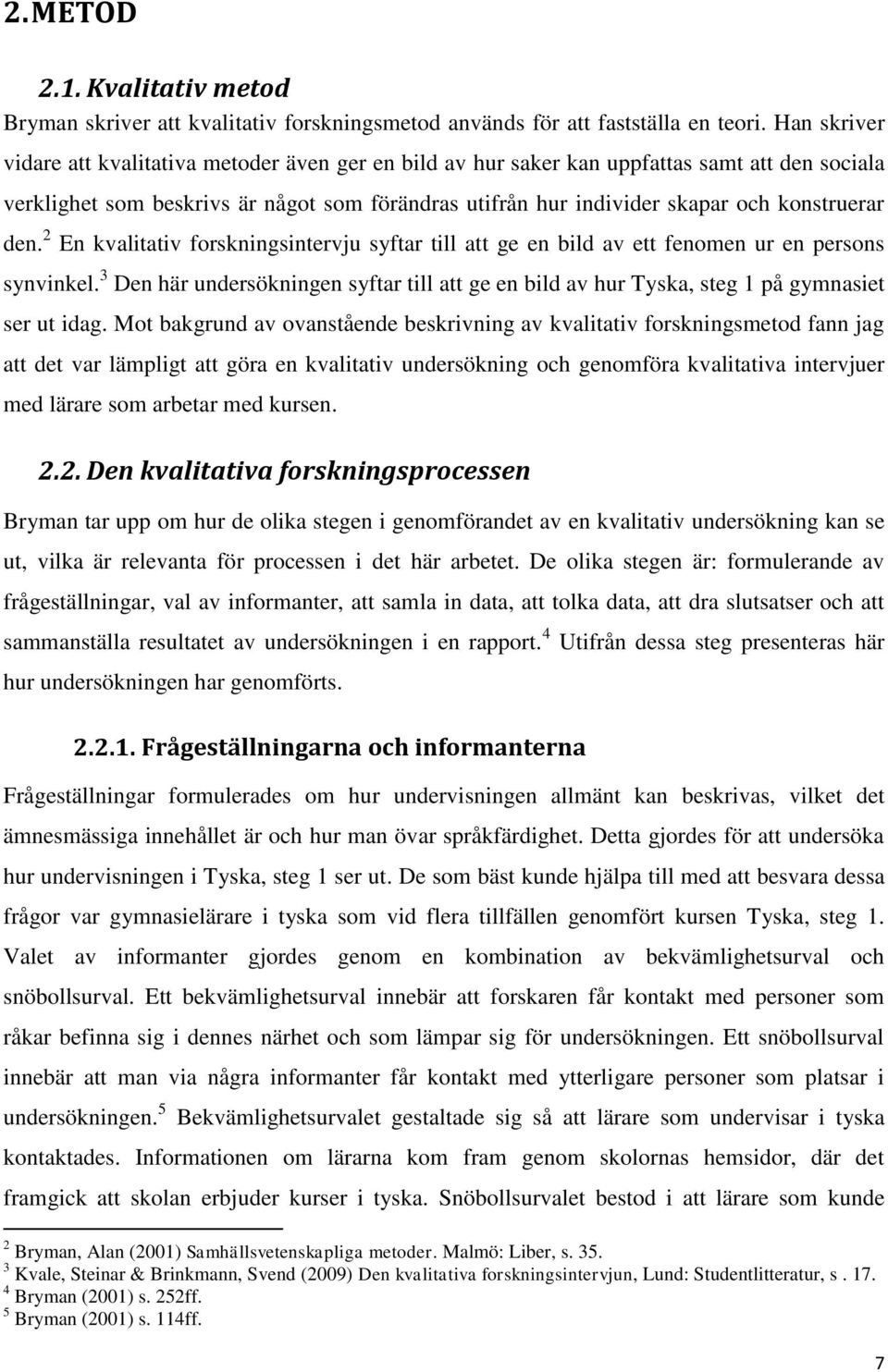 den. 2 En kvalitativ forskningsintervju syftar till att ge en bild av ett fenomen ur en persons synvinkel.