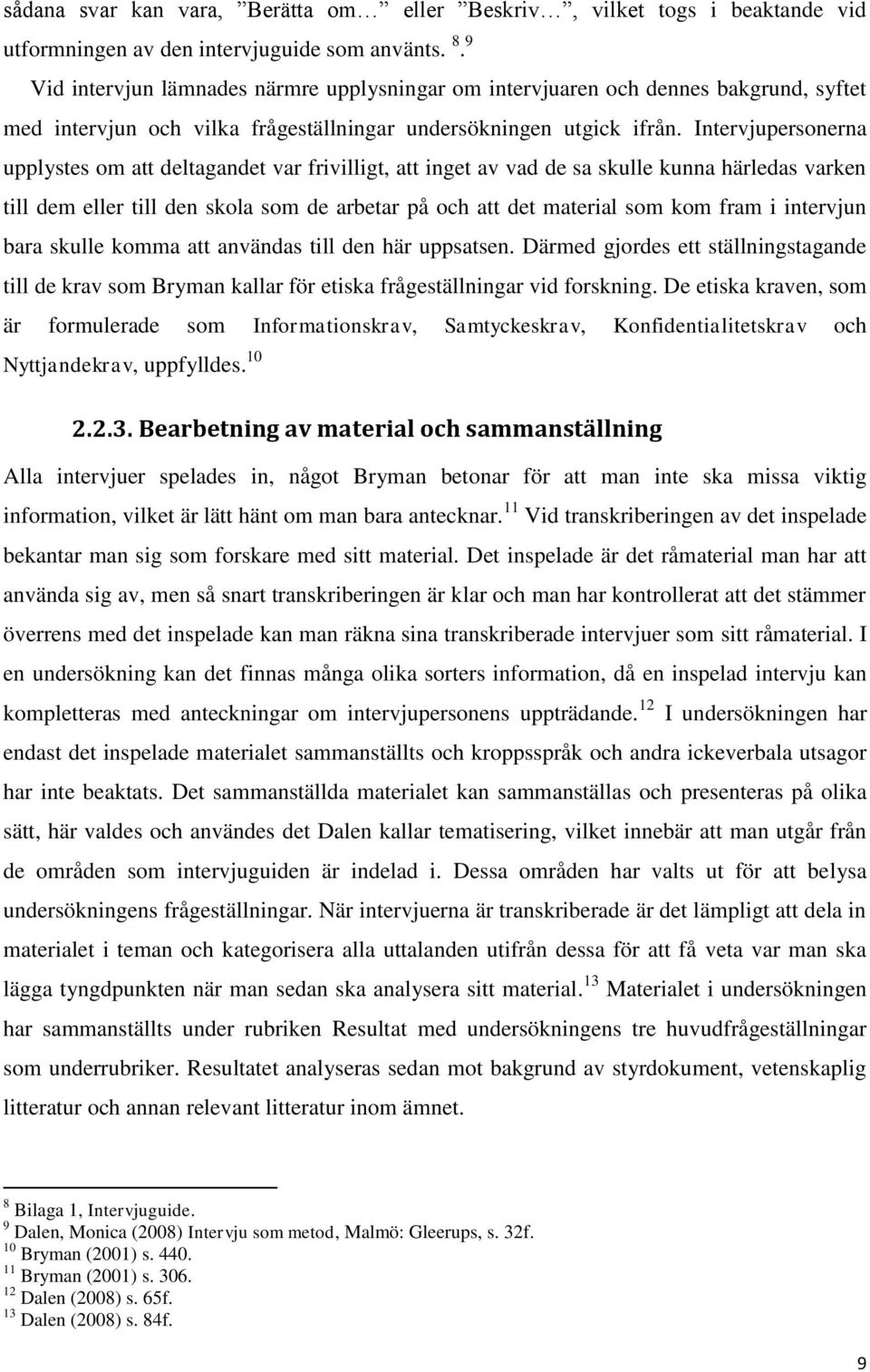 Intervjupersonerna upplystes om att deltagandet var frivilligt, att inget av vad de sa skulle kunna härledas varken till dem eller till den skola som de arbetar på och att det material som kom fram i