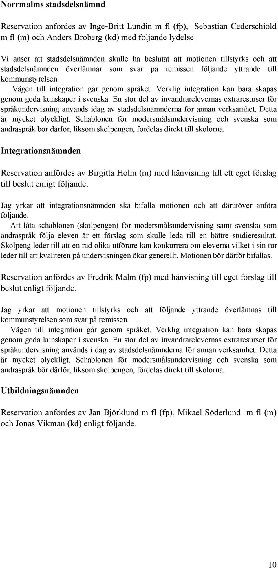 Vägen till integration går genom språket. Verklig integration kan bara skapas genom goda kunskaper i svenska.