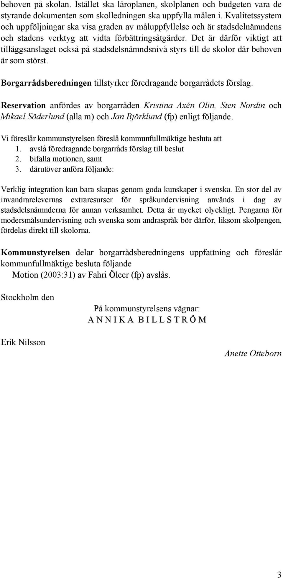 Det är därför viktigt att tilläggsanslaget också på stadsdelsnämndsnivå styrs till de skolor där behoven är som störst. Borgarrådsberedningen tillstyrker föredragande borgarrådets förslag.