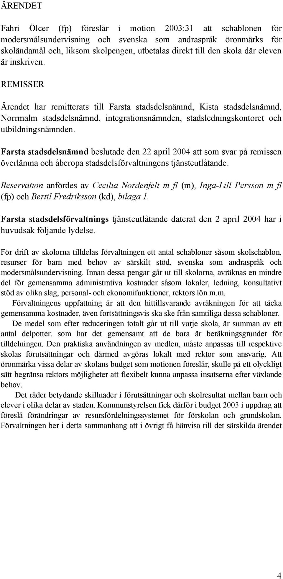REMISSER Ärendet har remitterats till Farsta stadsdelsnämnd, Kista stadsdelsnämnd, Norrmalm stadsdelsnämnd, integrationsnämnden, stadsledningskontoret och utbildningsnämnden.