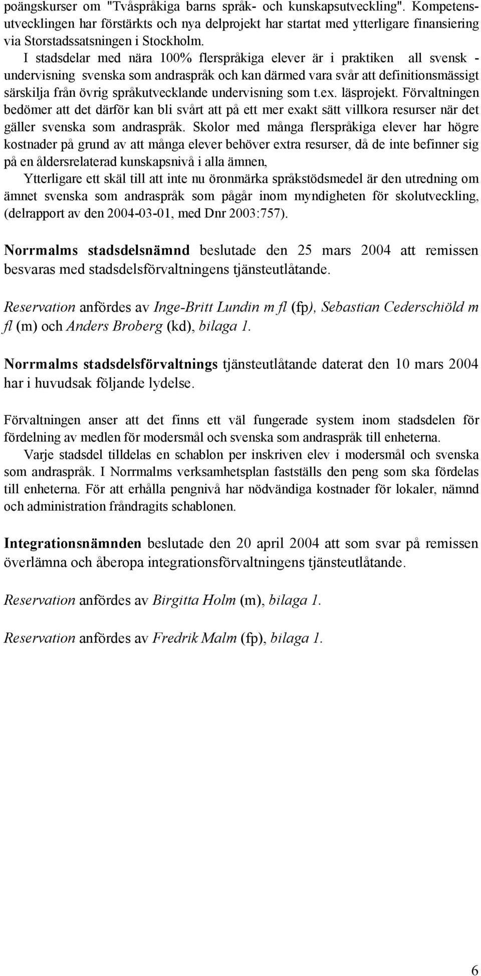 undervisning som t.ex. läsprojekt. Förvaltningen bedömer att det därför kan bli svårt att på ett mer exakt sätt villkora resurser när det gäller svenska som andraspråk.