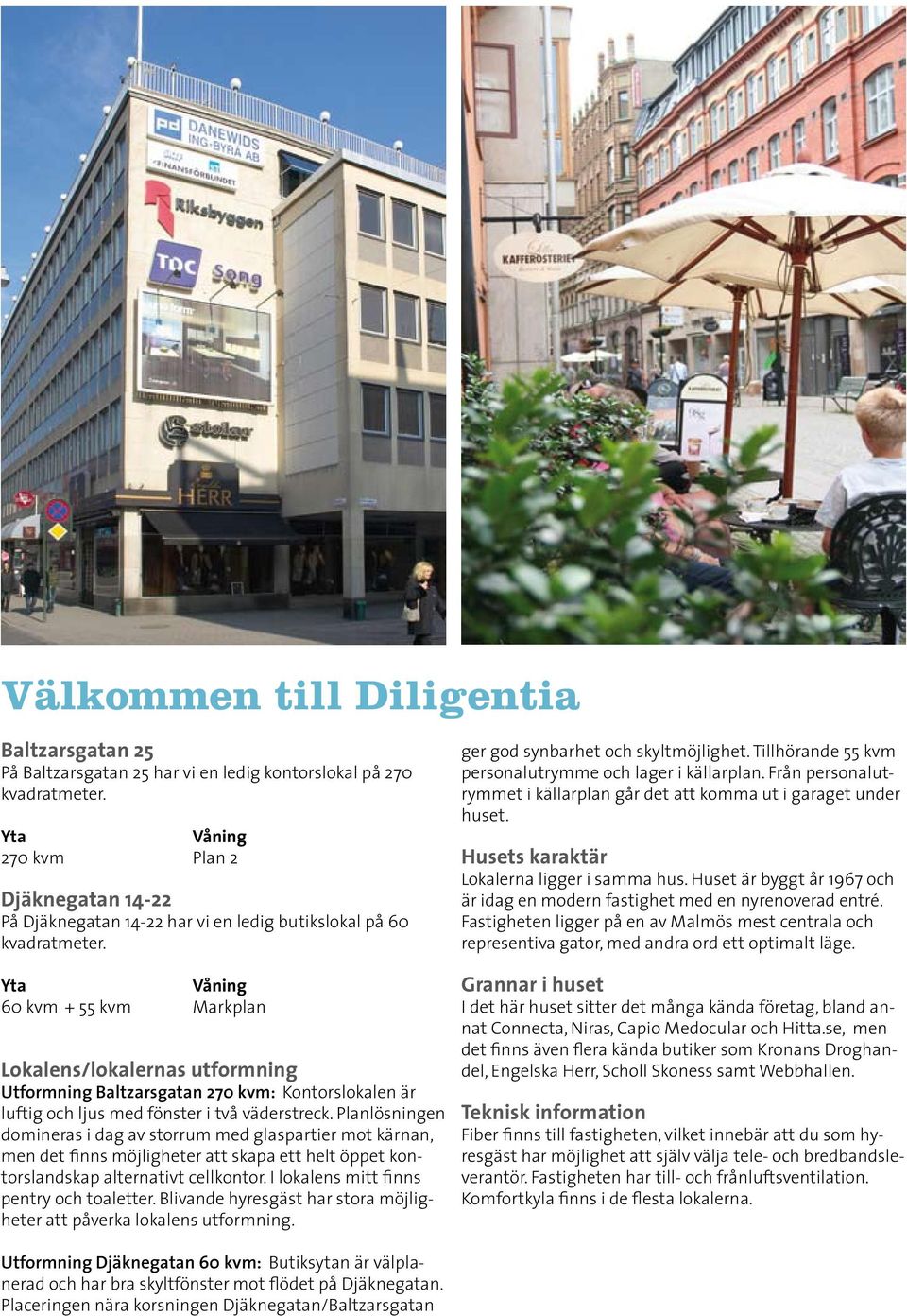 Yta Våning 60 kvm + 55 kvm Markplan Lokalens/lokalernas utformning Utformning Baltzarsgatan 270 kvm: Kontorslokalen är luftig och ljus med fönster i två väderstreck.